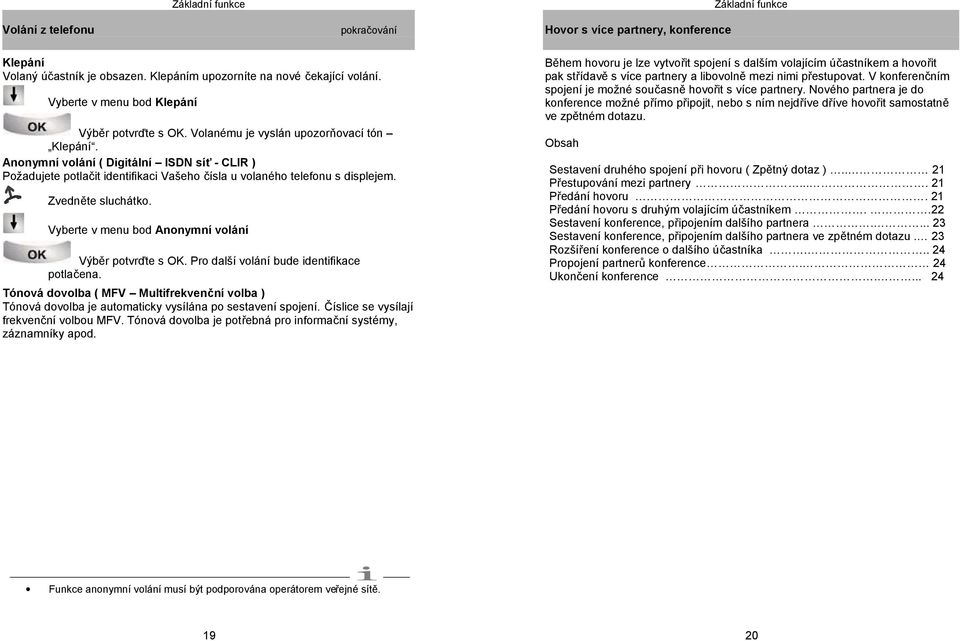 Anonymní volání ( Digitální ISDN síť - CLIR ) Požadujete potlačit identifikaci Vašeho čísla u volaného telefonu s displejem. Zvedněte sluchátko. Vyberte v menu bod Anonymní volání Výběr potvrďte s OK.