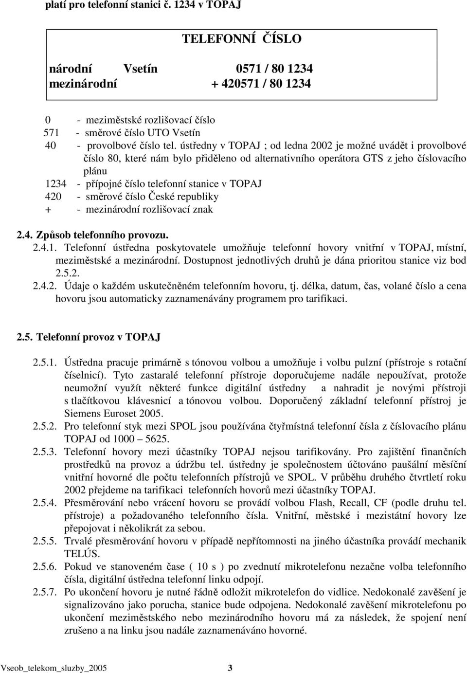 ústředny v TOPAJ ; od ledna 2002 je možné uvádět i provolbové číslo 80, které nám bylo přiděleno od alternativního operátora GTS z jeho číslovacího plánu 1234 - přípojné číslo telefonní stanice v