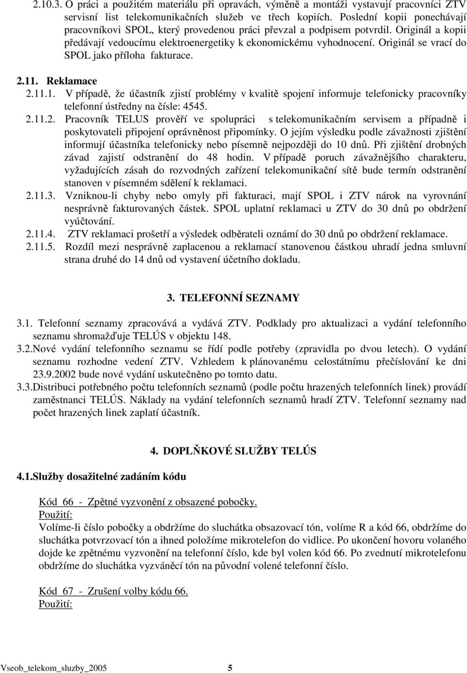 Originál se vrací do SPOL jako příloha fakturace. 2.11. Reklamace 2.11.1. V případě, že účastník zjistí problémy v kvalitě spojení informuje telefonicky pracovníky telefonní ústředny na čísle: 4545.