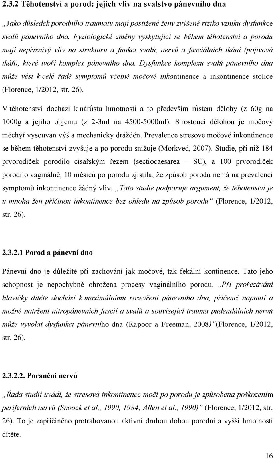 Dysfunkce komplexu svalů pánevního dna může vést k celé řadě symptomů včetně močové inkontinence a inkontinence stolice (Florence, 1/2012, str. 26).