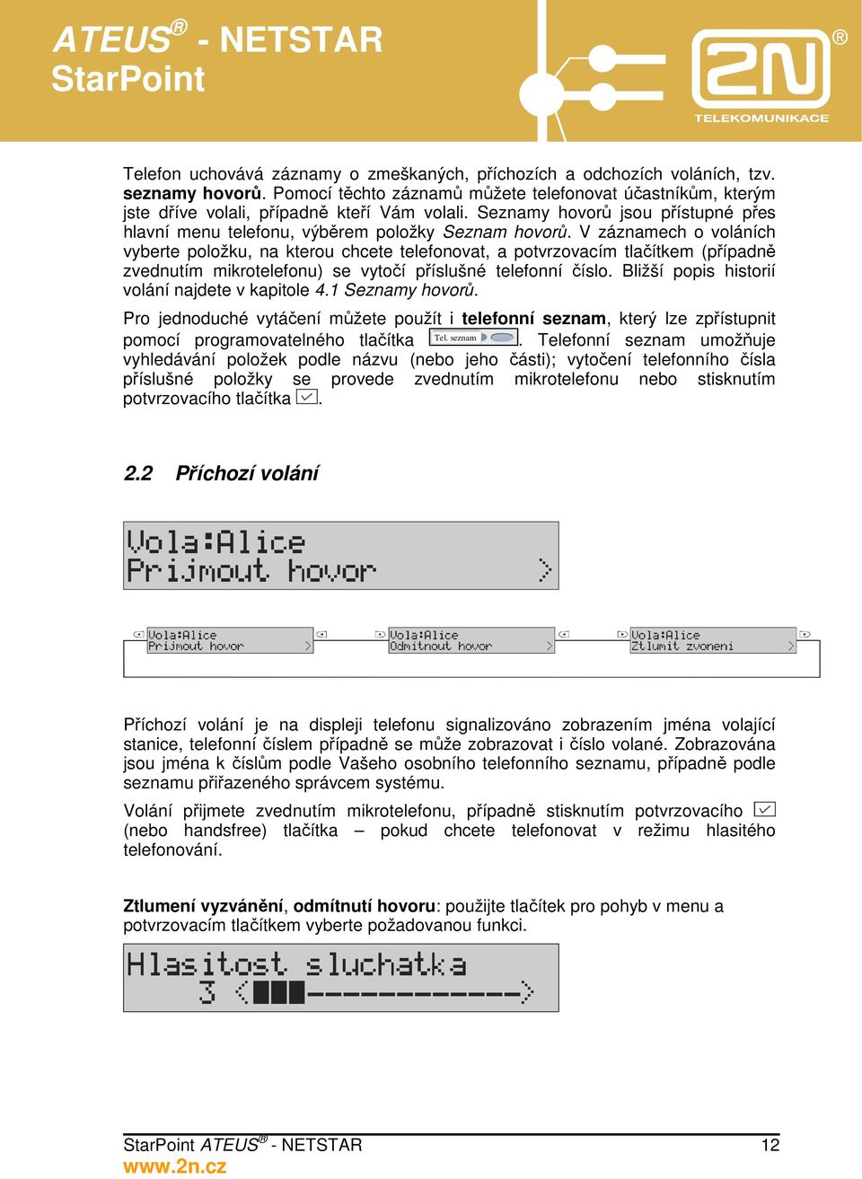 V záznamech o voláních vyberte položku, na kterou chcete telefonovat, a potvrzovacím tlačítkem (případně zvednutím mikrotelefonu) se vytočí příslušné telefonní číslo.