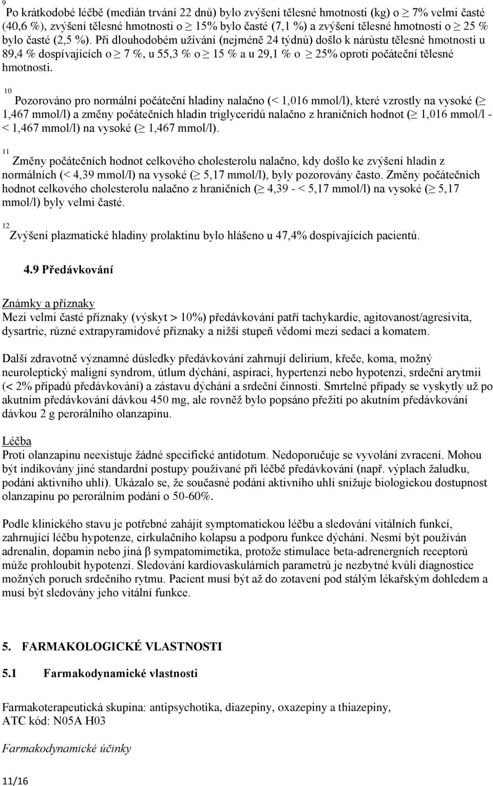 10 Pozorováno pro normální počáteční hladiny nalačno (< 1,016 mmol/l), které vzrostly na vysoké ( 1,467 mmol/l) a změny počátečních hladin triglyceridů nalačno z hraničních hodnot ( 1,016 mmol/l - <