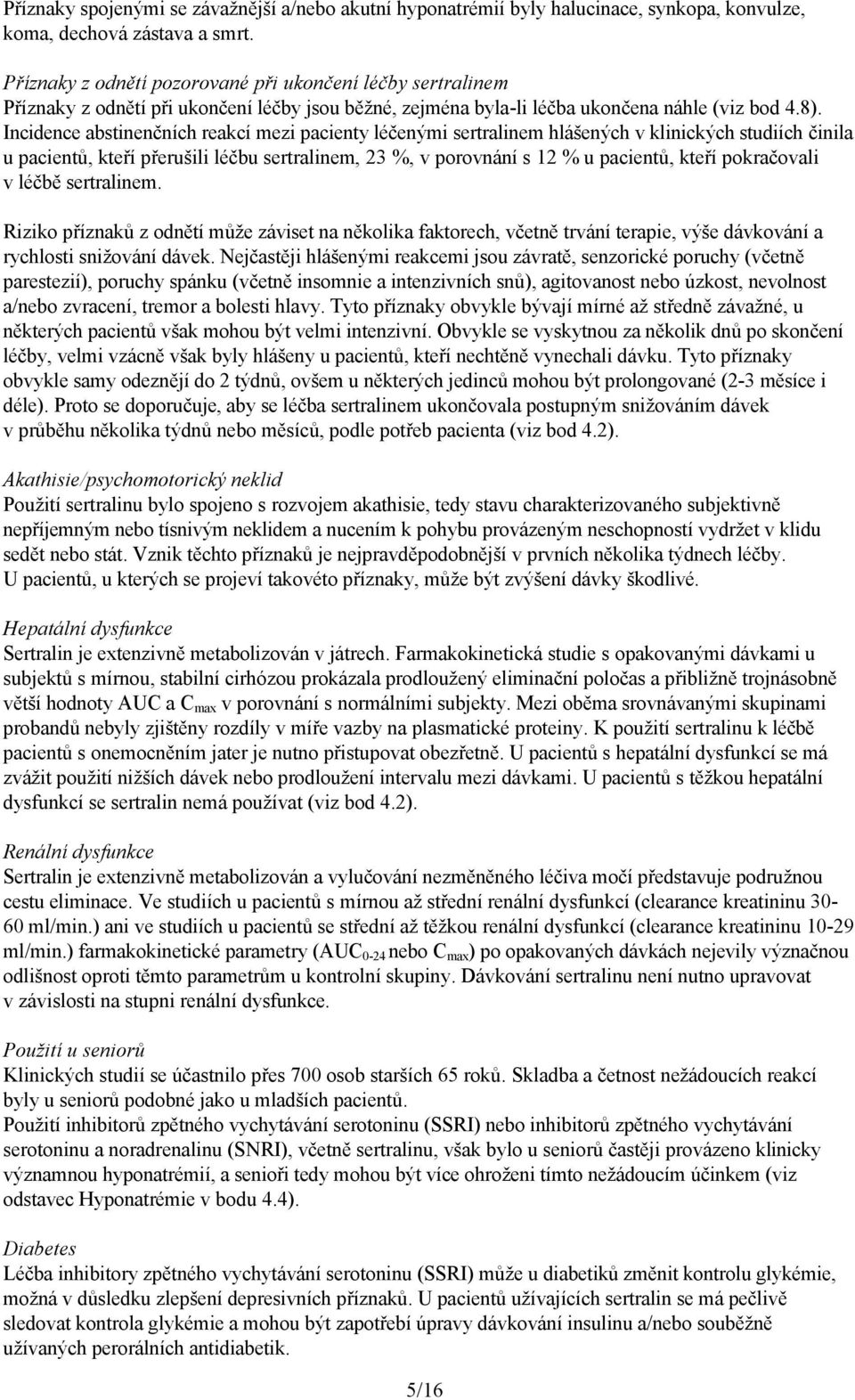 Incidence abstinenčních reakcí mezi pacienty léčenými sertralinem hlášených v klinických studiích činila u pacientů, kteří přerušili léčbu sertralinem, 23 %, v porovnání s 12 % u pacientů, kteří