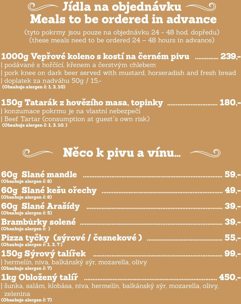 .. 239,- podávané s hořčící, křenem a čerstvým chlebem pork knee on dark beer served with mustard, horseradish and fresh bread doplatek za nadváhu 50g / 15,- (Obsahuje alergen č: 1, 3, 10) 150g