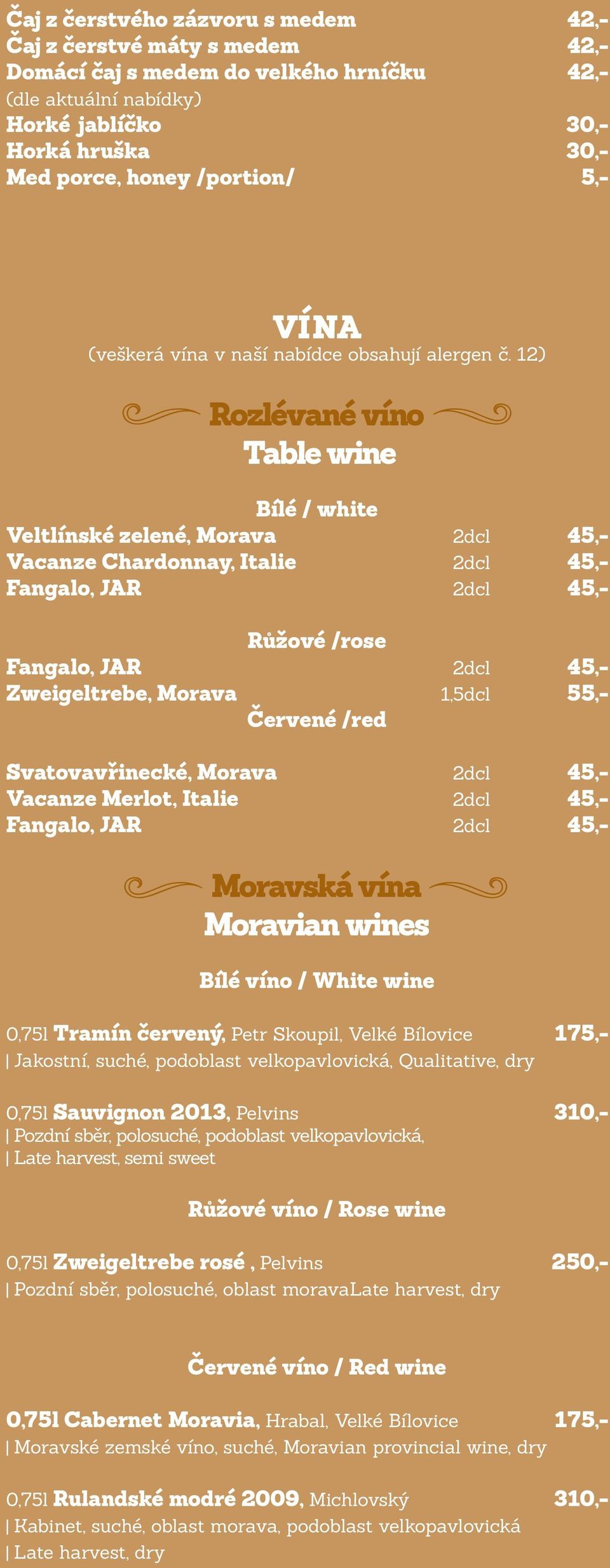 12) Rozlévané víno Table wine Bílé / white Veltlínské zelené, Morava 2dcl 45,- Vacanze Chardonnay, Italie 2dcl 45,- Fangalo, JAR 2dcl 45,- Růžové /rose Fangalo, JAR 2dcl 45,- Zweigeltrebe, Morava