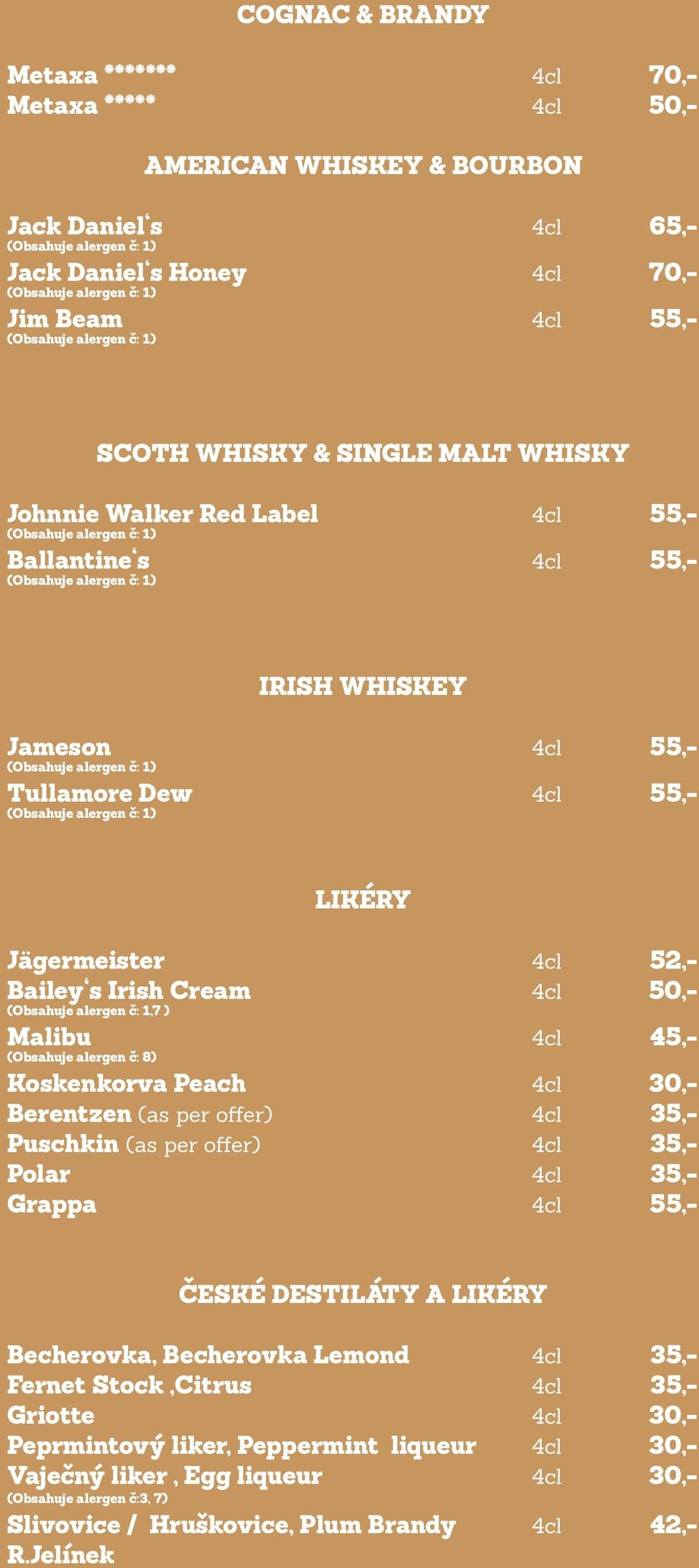 Malibu 4cl 45,- (Obsahuje alergen č: 8) Koskenkorva Peach 4cl 30,- Berentzen (as per offer) 4cl 35,- Puschkin (as per offer) 4cl 35,- Polar 4cl 35,- Grappa 4cl 55,- ČESKÉ DESTILÁTY A LIKÉRY