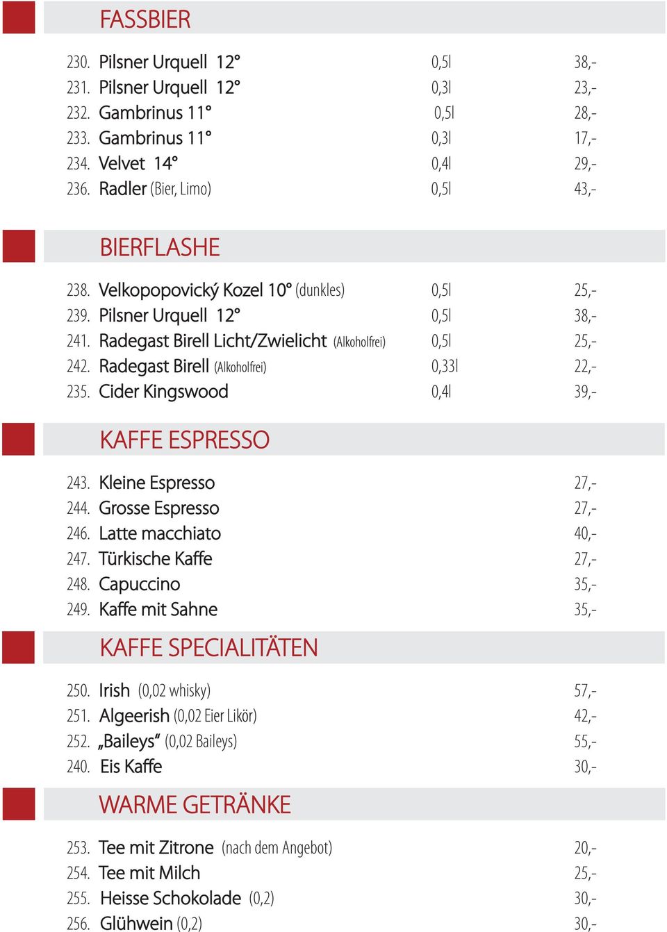 Radegast Birell (Alkoholfrei) 0,33l 22,- 235. Cider Kingswood 0,4l 39,- KAFFE ESPRESSO 243. Kleine Espresso 27,- 244. Grosse Espresso 27,- 246. Latte macchiato 40,- 247. Türkische Kaffe 27,- 248.