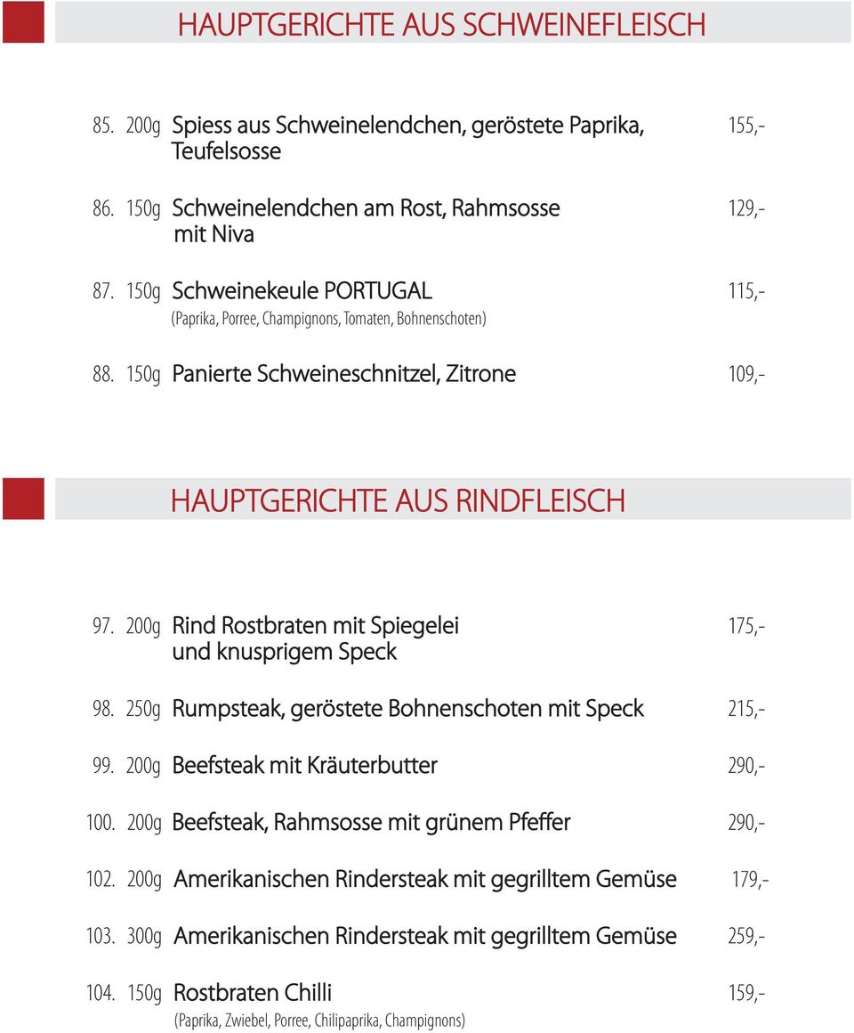 200g Rind Rostbraten mit Spiegelei 175,- und knusprigem Speck 98. 250g Rumpsteak, geröstete Bohnenschoten mit Speck 215,- 99. 200g Beefsteak mit Kräuterbutter 290,- 100.