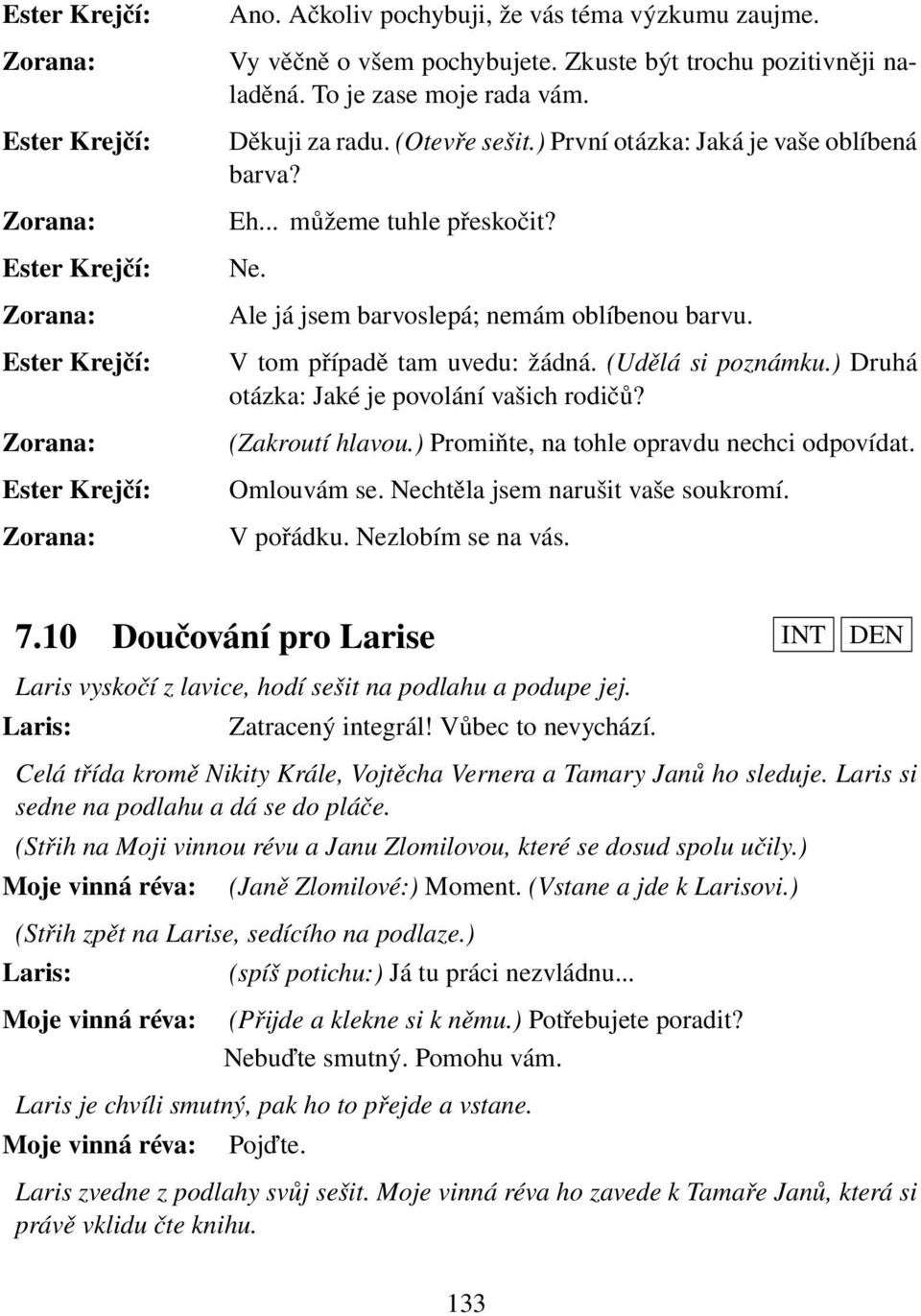 ) Druhá otázka: Jaké je povolání vašich rodičů? (Zakroutí hlavou.) Promiňte, na tohle opravdu nechci odpovídat. Omlouvám se. Nechtěla jsem narušit vaše soukromí. V pořádku. Nezlobím se na vás. 7.