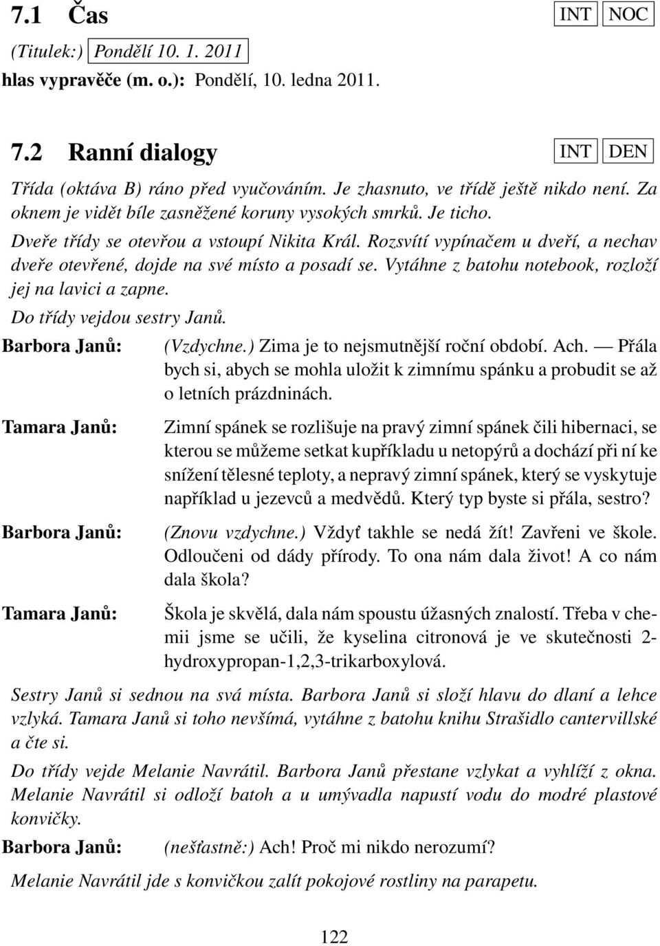 Vytáhne z batohu notebook, rozloží jej na lavici a zapne. Do třídy vejdou sestry Janů. Barbora Janů: Barbora Janů: (Vzdychne.) Zima je to nejsmutnější roční období. Ach.