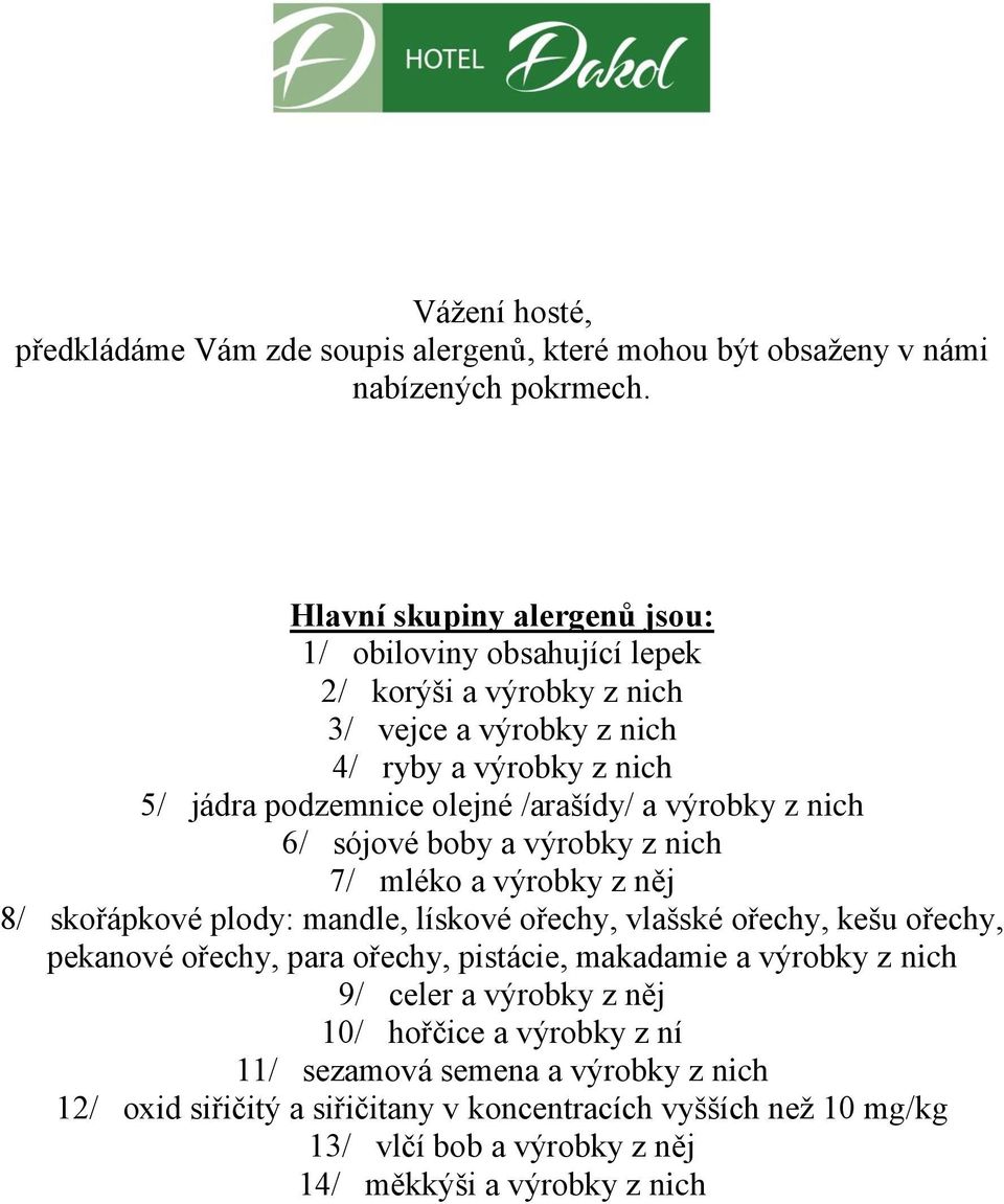 výrobky z nich 6/ sójové boby a výrobky z nich 7/ mléko a výrobky z něj 8/ skořápkové plody: mandle, lískové ořechy, vlašské ořechy, kešu ořechy, pekanové ořechy, para ořechy,