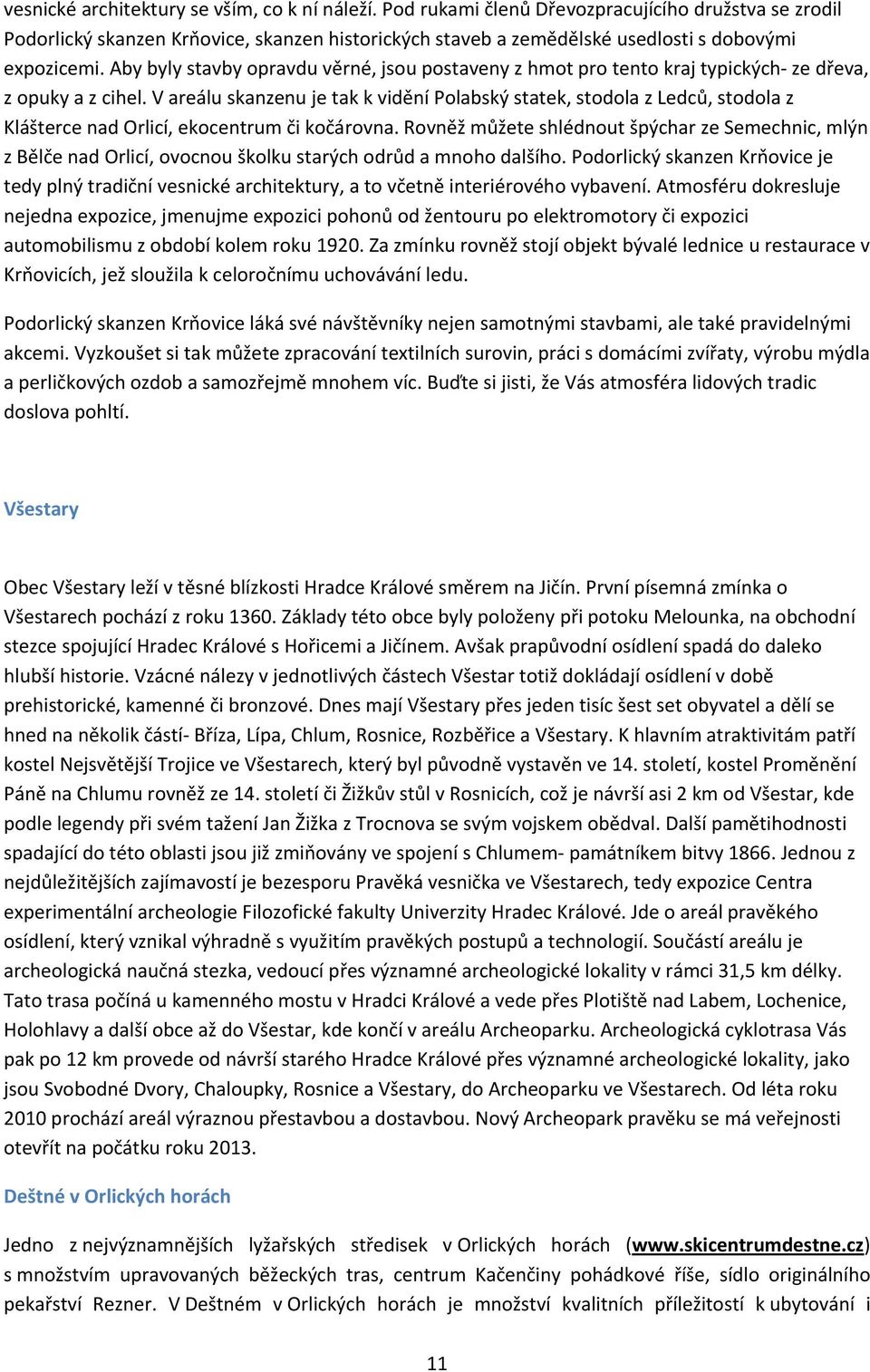 Aby byly stavby opravdu věrné, jsou postaveny z hmot pro tento kraj typických ze dřeva, z opuky a z cihel.