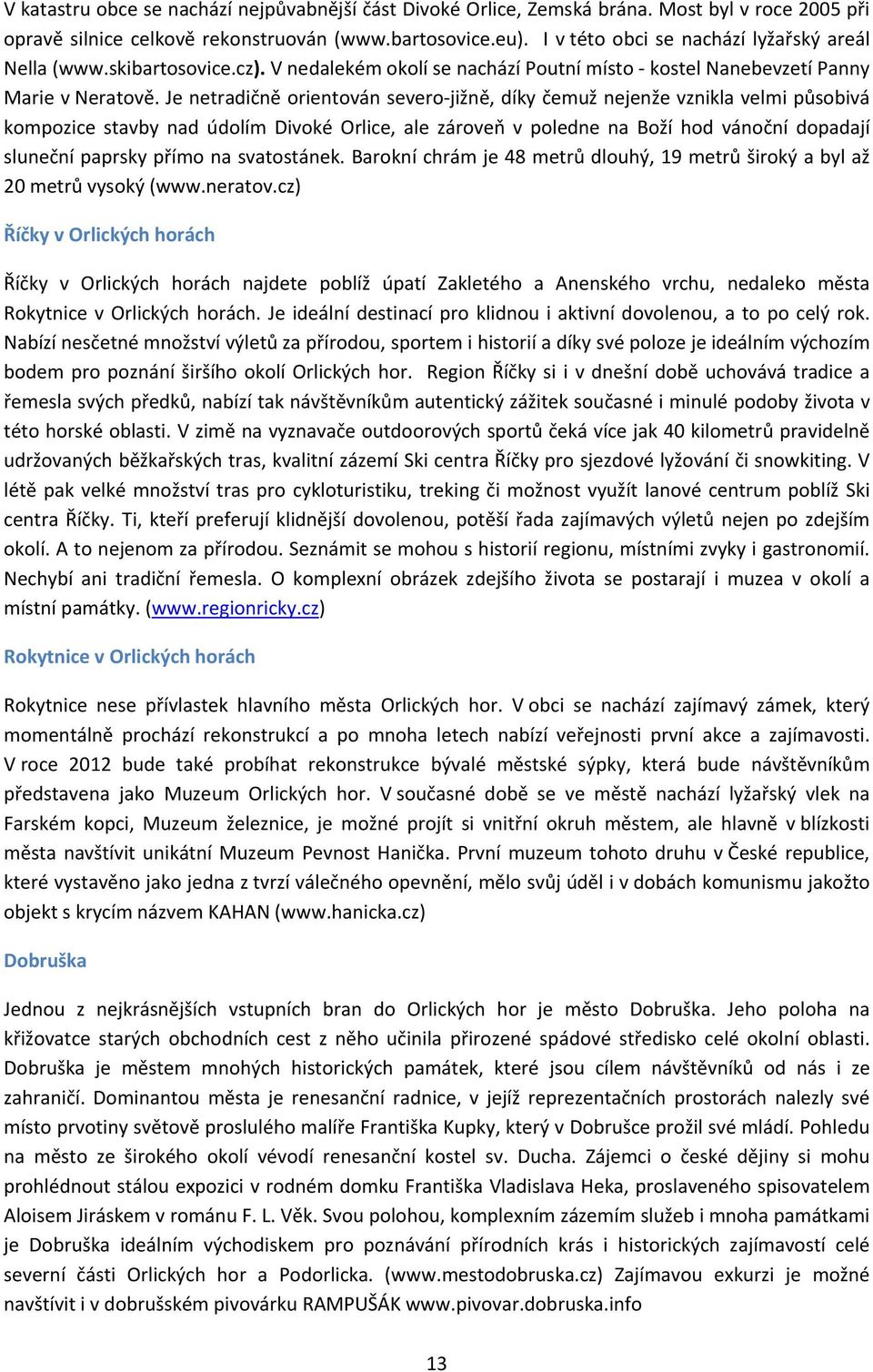 Je netradičně orientován severo jižně, díky čemuž nejenže vznikla velmi působivá kompozice stavby nad údolím Divoké Orlice, ale zároveň v poledne na Boží hod vánoční dopadají sluneční paprsky přímo