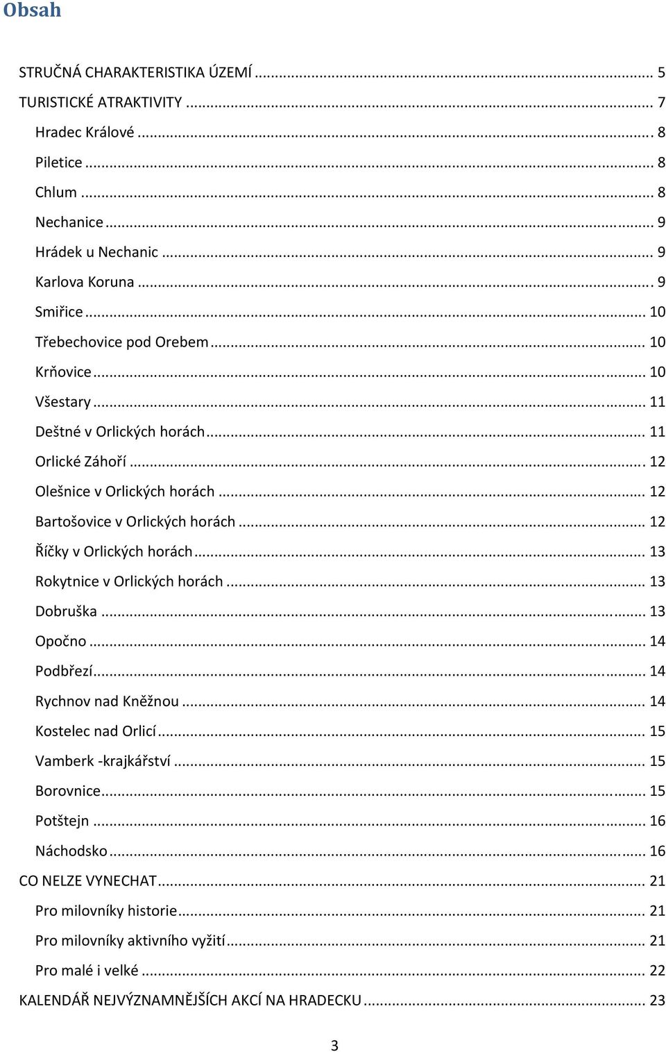 .. 12 Říčky v Orlických horách... 13 Rokytnice v Orlických horách... 13 Dobruška... 13 Opočno... 14 Podbřezí... 14 Rychnov nad Kněžnou... 14 Kostelec nad Orlicí... 15 Vamberk krajkářství.