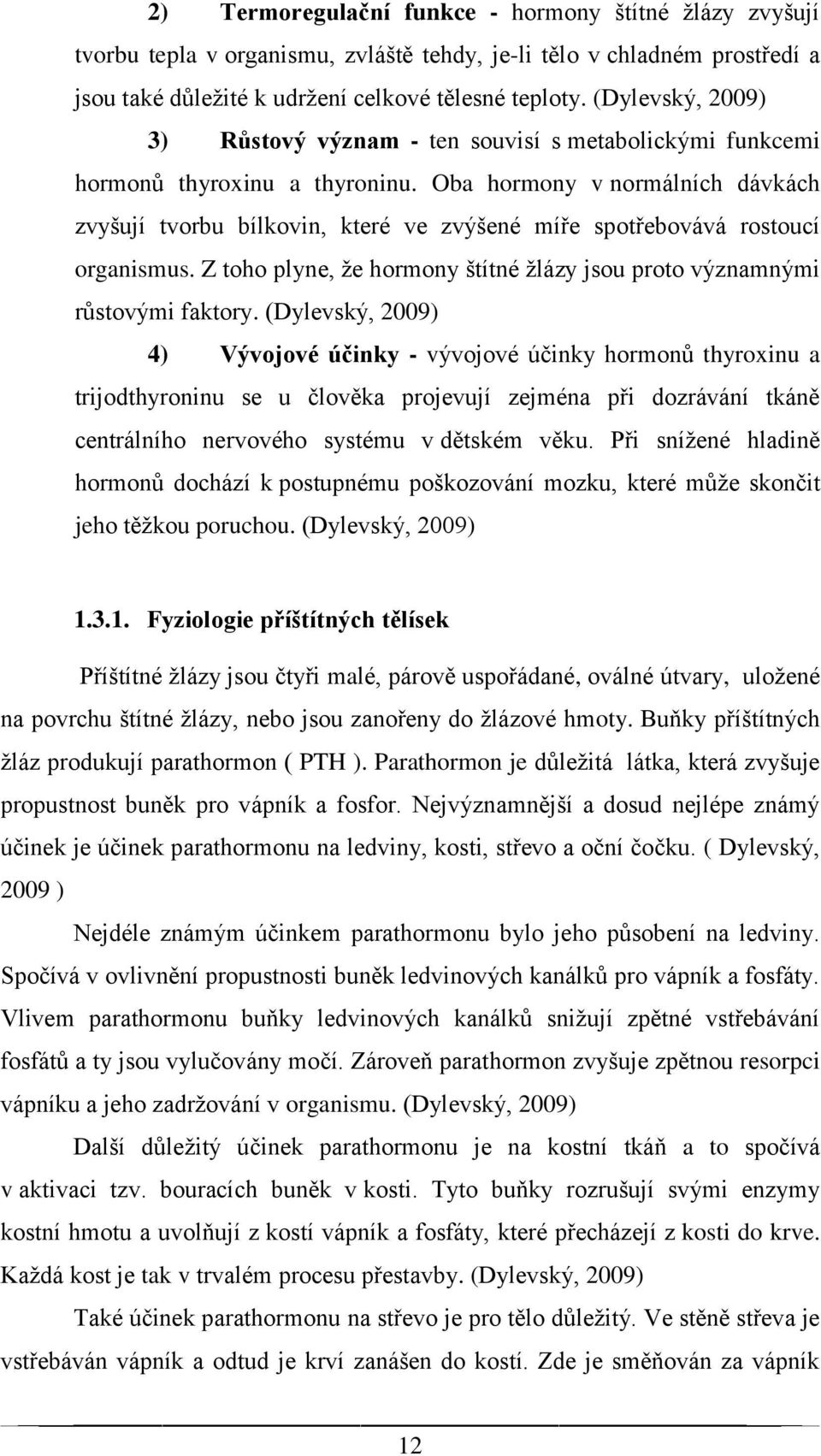 Oba hormony v normálních dávkách zvyšují tvorbu bílkovin, které ve zvýšené míře spotřebovává rostoucí organismus. Z toho plyne, že hormony štítné žlázy jsou proto významnými růstovými faktory.