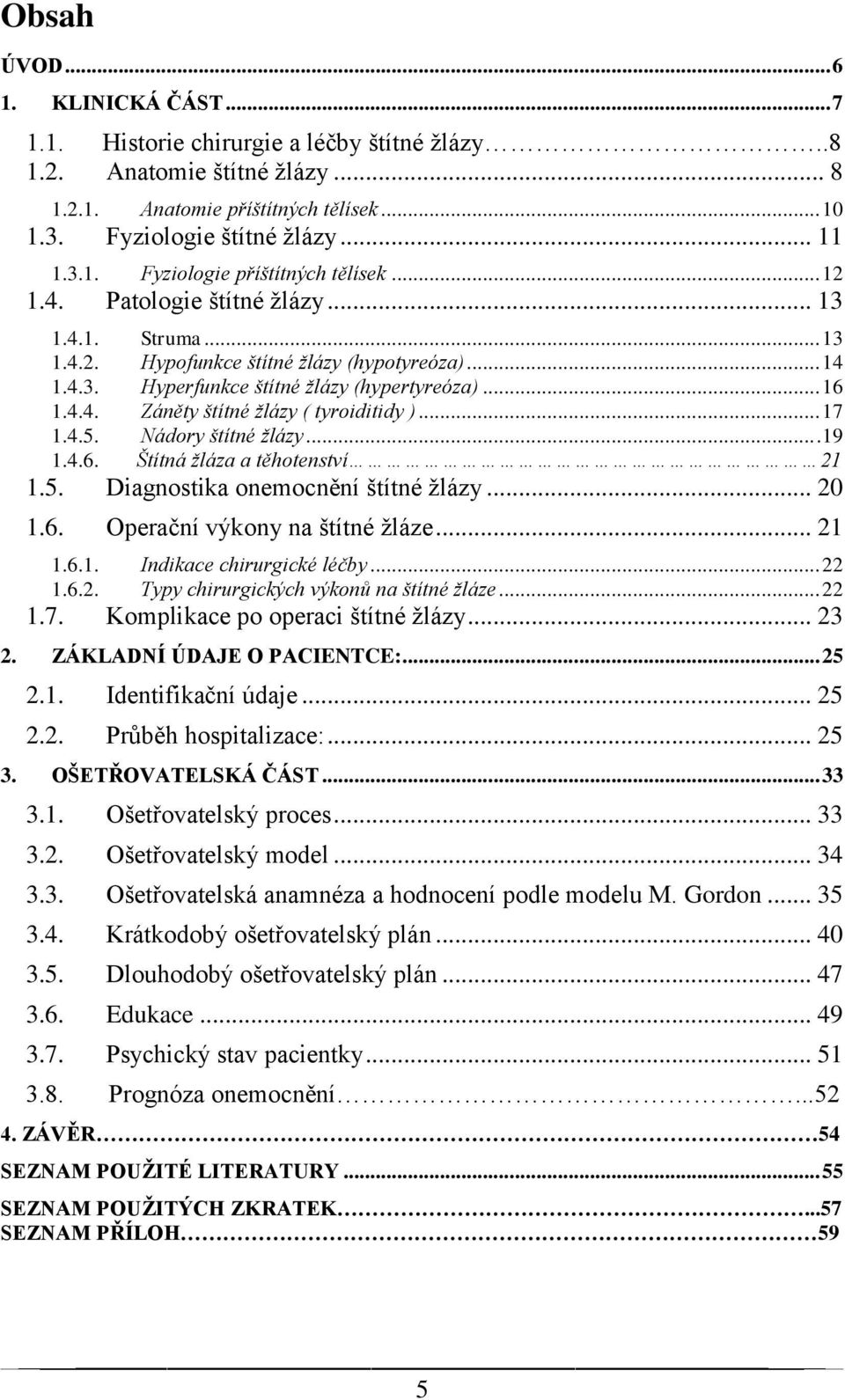 .. 17 1.4.5. Nádory štítné žlázy...19 1.4.6. Štítná žláza a těhotenství 21 1.5. Diagnostika onemocnění štítné žlázy... 20 1.6. Operační výkony na štítné žláze... 21 1.6.1. Indikace chirurgické léčby.