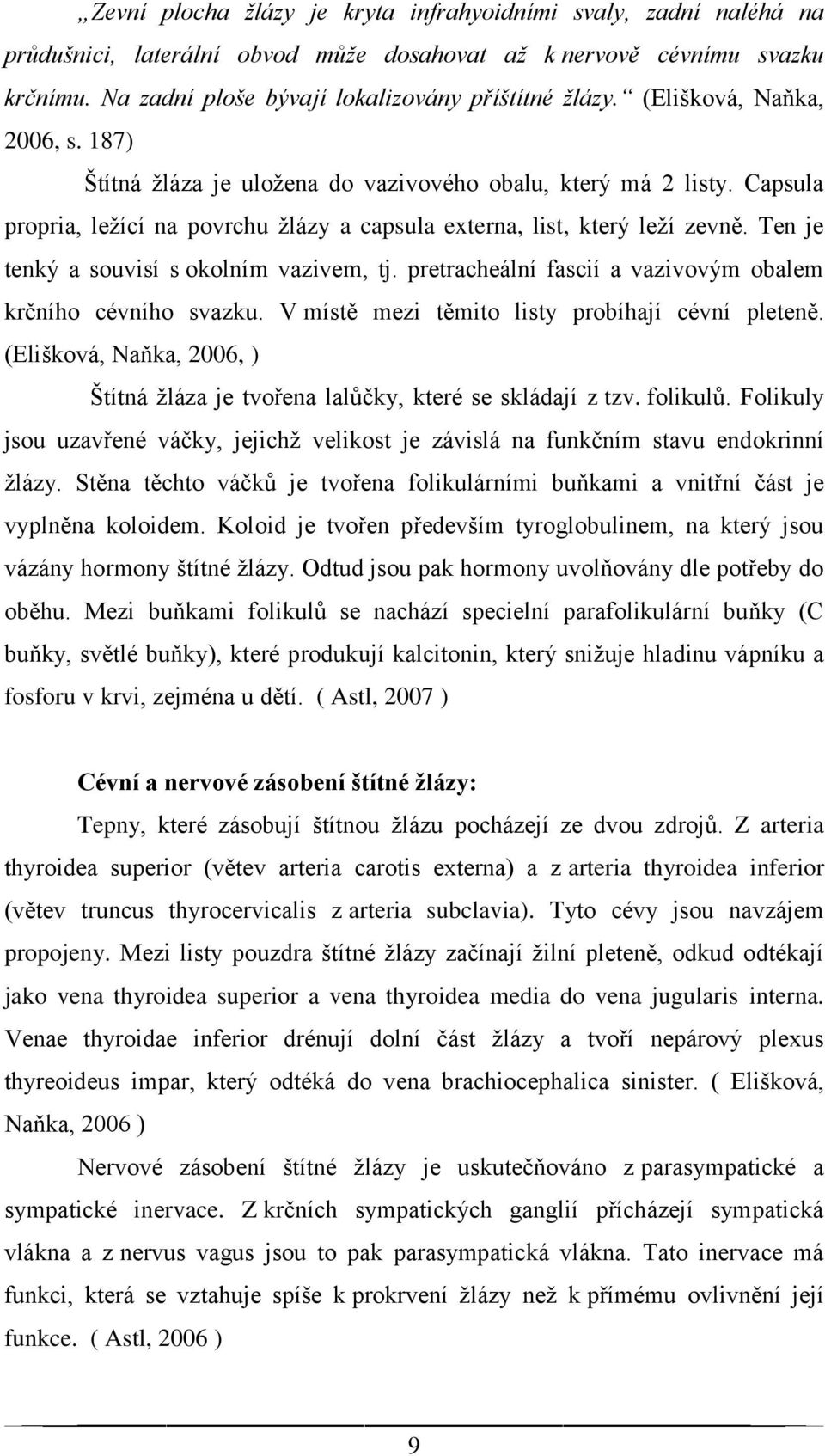 Ten je tenký a souvisí s okolním vazivem, tj. pretracheální fascií a vazivovým obalem krčního cévního svazku. V místě mezi těmito listy probíhají cévní pleteně.