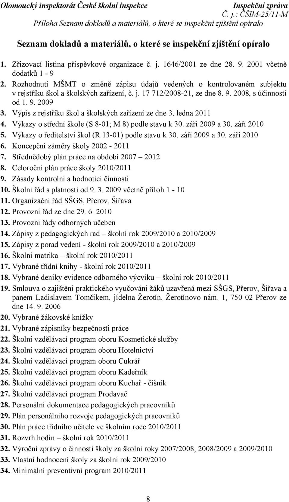 9. 2009 3. Výpis z rejstříku škol a školských zařízení ze dne 3. ledna 2011 4. Výkazy o střední škole (S 8-01; M 8) podle stavu k 30. září 2009 a 30. září 2010 5.