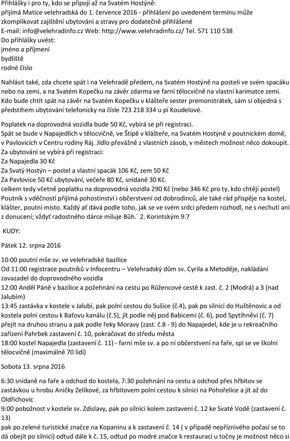 571 110 538 Do přihlášky uvést: jméno a příjmení bydliště rodné číslo Nahlásit také, zda chcete spát i na Velehradě předem, na Svatém Hostýně na posteli ve svém spacáku nebo na zemi, a na Svatém