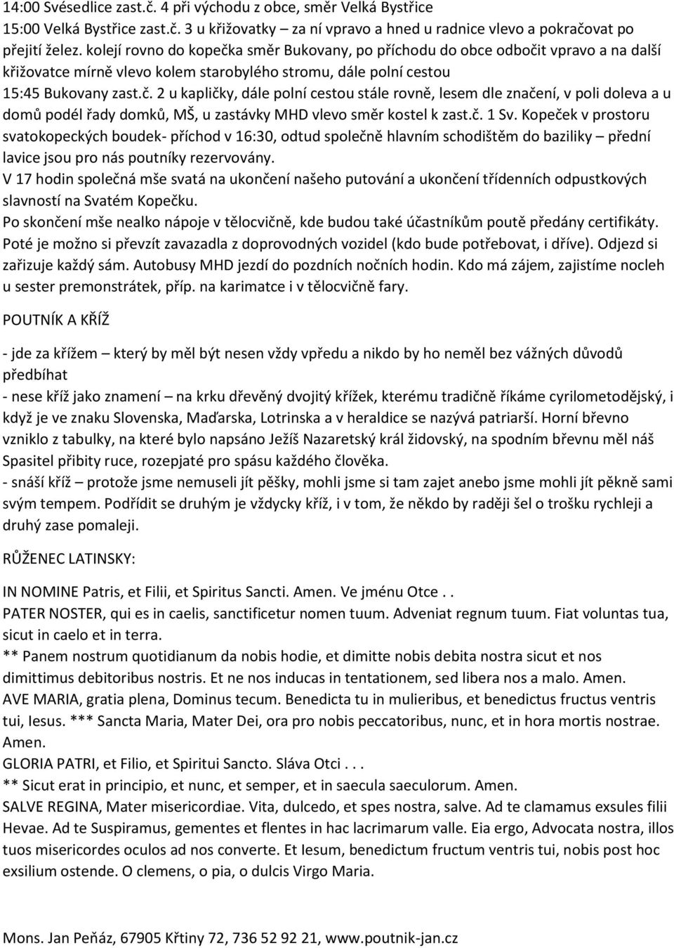 č. 1 Sv. Kopeček v prostoru svatokopeckých boudek- příchod v 16:30, odtud společně hlavním schodištěm do baziliky přední lavice jsou pro nás poutníky rezervovány.