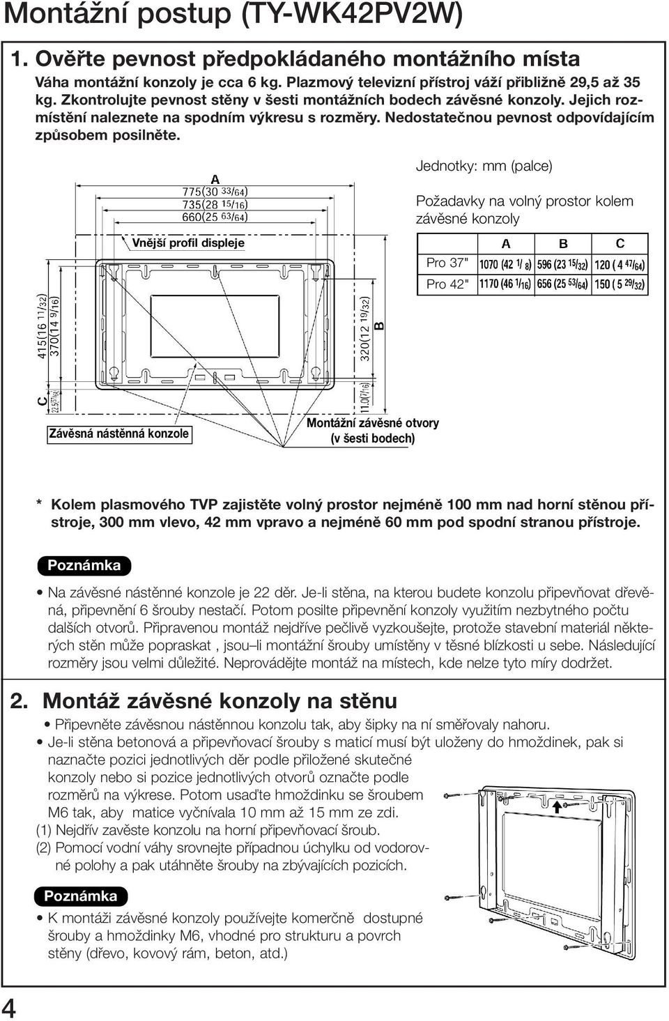 Jednotky: mm (palce) PoÏadavky na voln prostor kolem závûsné konzoly Vnější profil displeje Pro 37" Pro 42" Závěsná nástěnná konzole Montážní závěsné otvory (v šesti bodech) * Kolem plasmového TVP