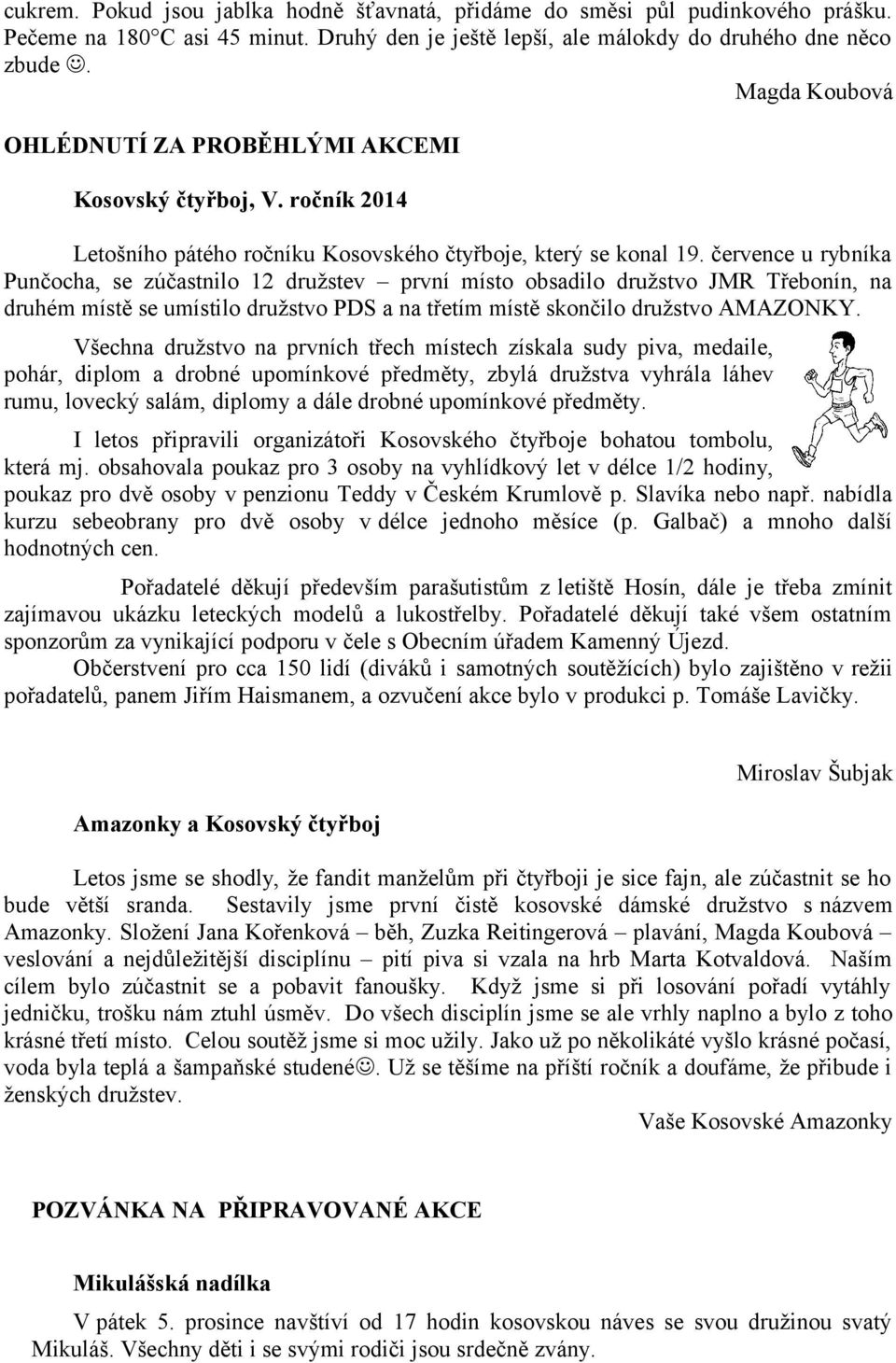 července u rybníka Punčocha, se zúčastnilo 12 družstev první místo obsadilo družstvo JMR Třebonín, na druhém místě se umístilo družstvo PDS a na třetím místě skončilo družstvo AMAZONKY.