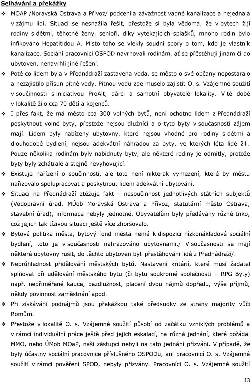 Místo toho se vlekly soudní spory o tom, kdo je vlastník kanalizace. Sociání pracovníci OSPOD navrhovali rodinám, ať se přěstěhují jinam či do ubytoven, nenavrhli jiné řešení.