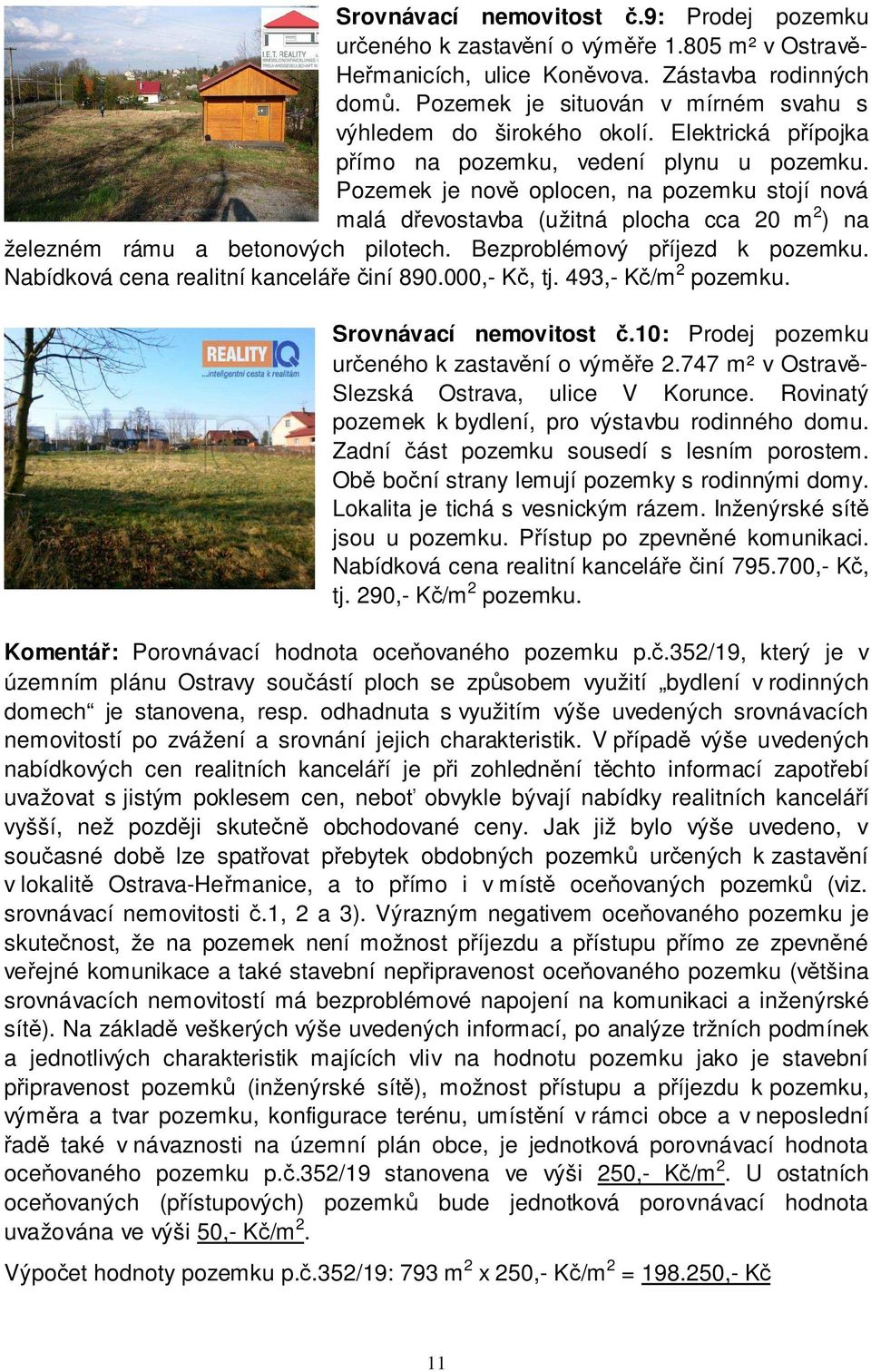 Pozemek je nově oplocen, na pozemku stojí nová malá dřevostavba (užitná plocha cca 20 m 2 ) na železném rámu a betonových pilotech. Bezproblémový příjezd k pozemku.