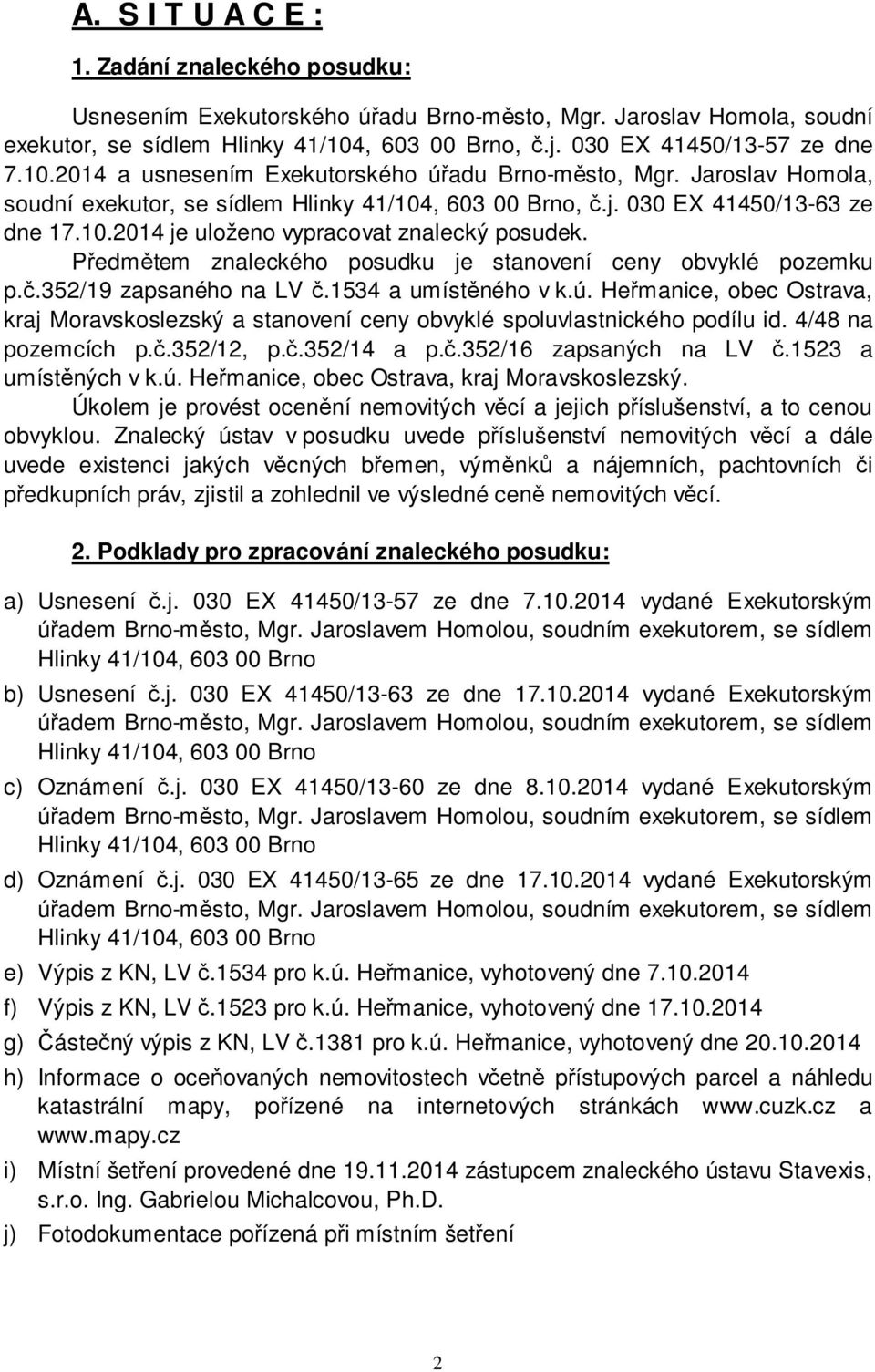 Předmětem znaleckého posudku je stanovení ceny obvyklé pozemku p.č.352/19 zapsaného na LV č.1534 a umístěného v k.ú.