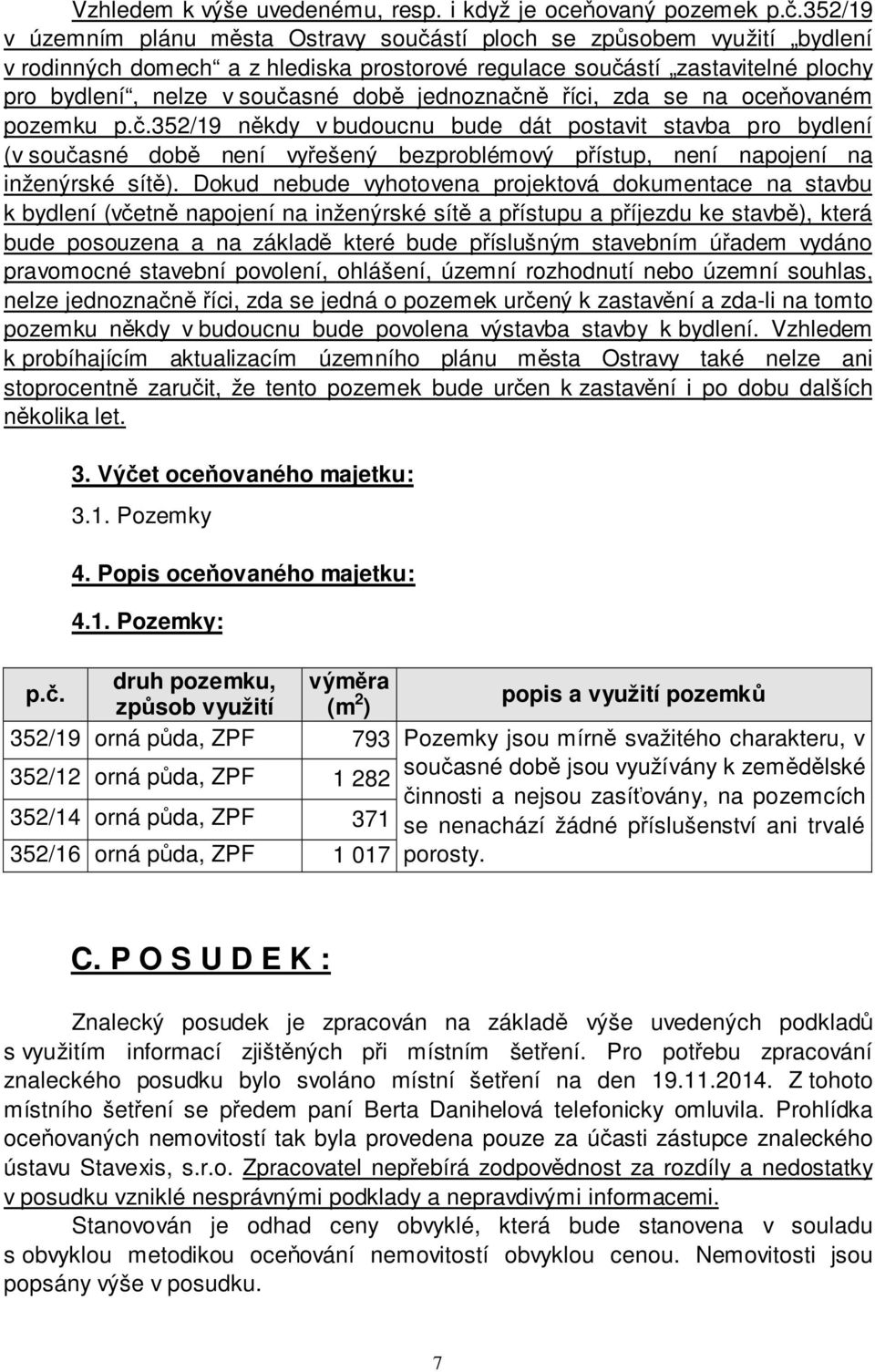 jednoznačně říci, zda se na oceňovaném pozemku p.č.352/19 někdy v budoucnu bude dát postavit stavba pro bydlení (v současné době není vyřešený bezproblémový přístup, není napojení na inženýrské sítě).