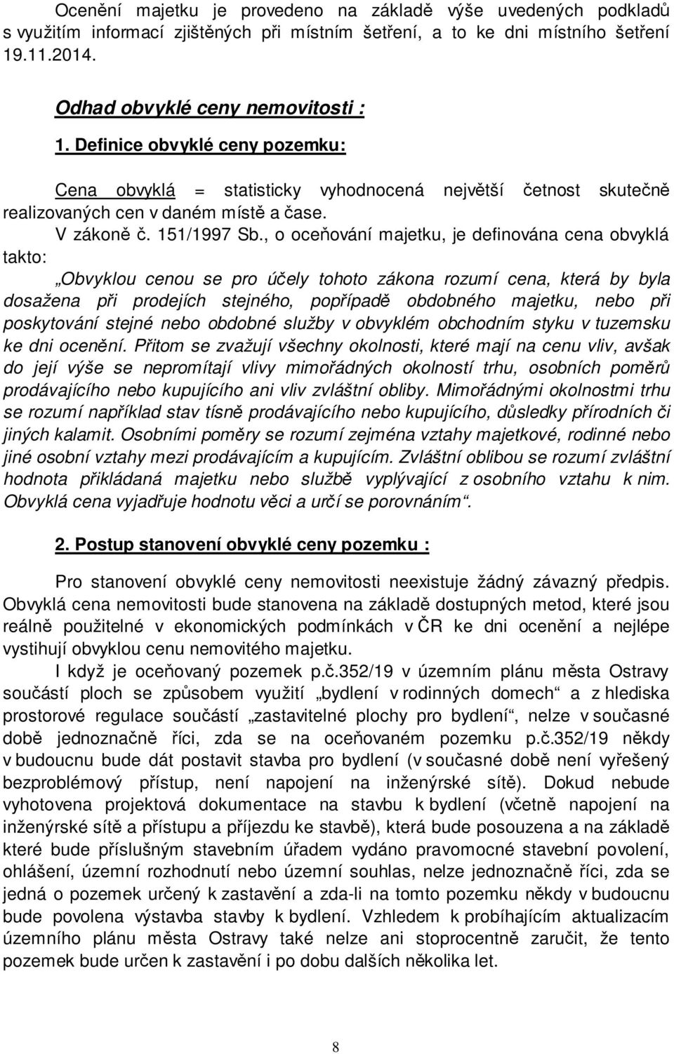 , o oceňování majetku, je definována cena obvyklá takto: Obvyklou cenou se pro účely tohoto zákona rozumí cena, která by byla dosažena při prodejích stejného, popřípadě obdobného majetku, nebo při