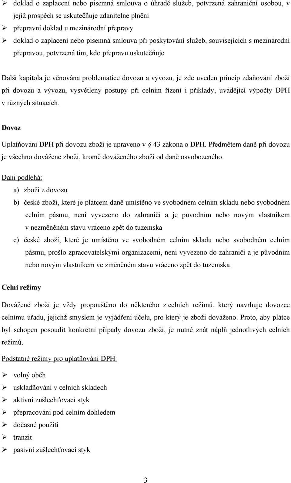 zdaňování zboží při dovozu a vývozu, vysvětleny postupy při celním řízení i příklady, uvádějící výpočty DPH v různých situacích. Dovoz Uplatňování DPH při dovozu zboží je upraveno v 43 zákona o DPH.