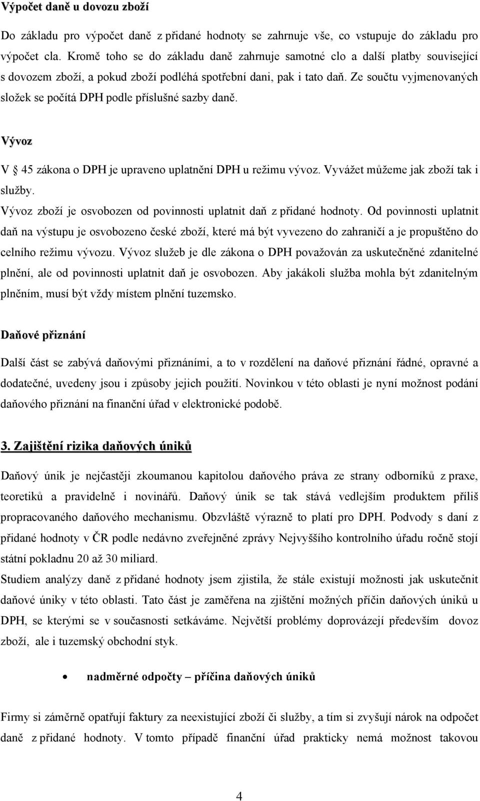 Ze součtu vyjmenovaných složek se počítá DPH podle příslušné sazby daně. Vývoz V 45 zákona o DPH je upraveno uplatnění DPH u režimu vývoz. Vyvážet můžeme jak zboží tak i služby.