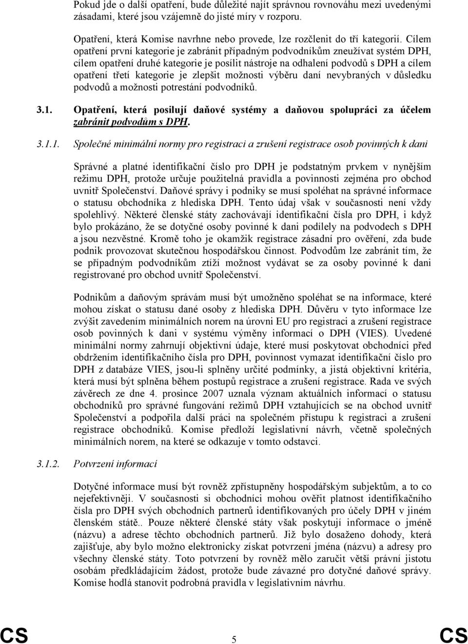 Cílem opatření první kategorie je zabránit případným podvodníkům zneužívat systém DPH, cílem opatření druhé kategorie je posílit nástroje na odhalení podvodů s DPH a cílem opatření třetí kategorie je