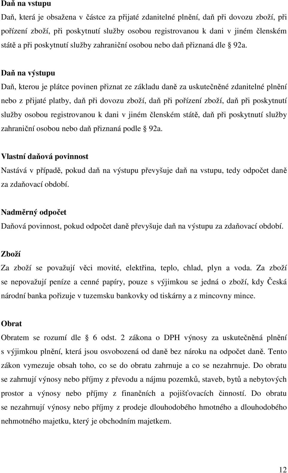 Daň na výstupu Daň, kterou je plátce povinen přiznat ze základu daně za uskutečněné zdanitelné plnění nebo z přijaté platby, daň při dovozu zboží, daň při pořízení zboží, daň při poskytnutí služby