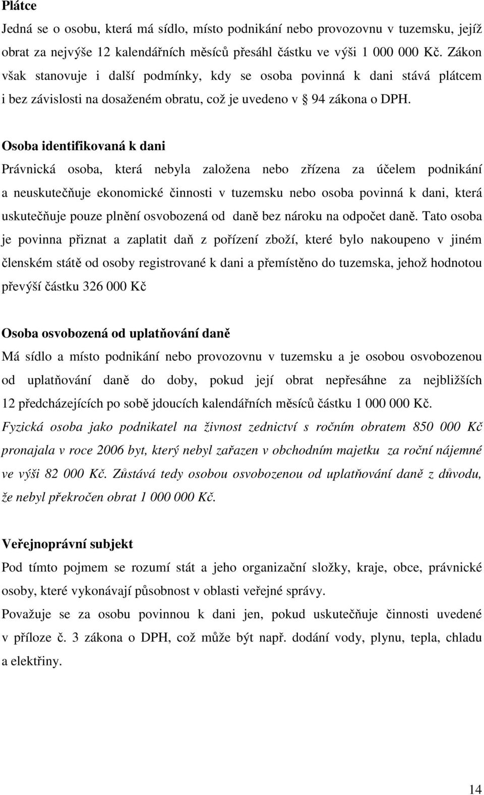 Osoba identifikovaná k dani Právnická osoba, která nebyla založena nebo zřízena za účelem podnikání a neuskutečňuje ekonomické činnosti v tuzemsku nebo osoba povinná k dani, která uskutečňuje pouze