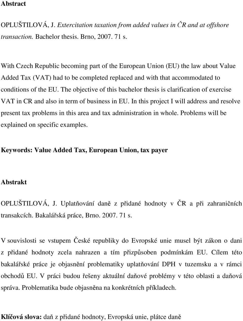 The objective of this bachelor thesis is clarification of exercise VAT in CR and also in term of business in EU.