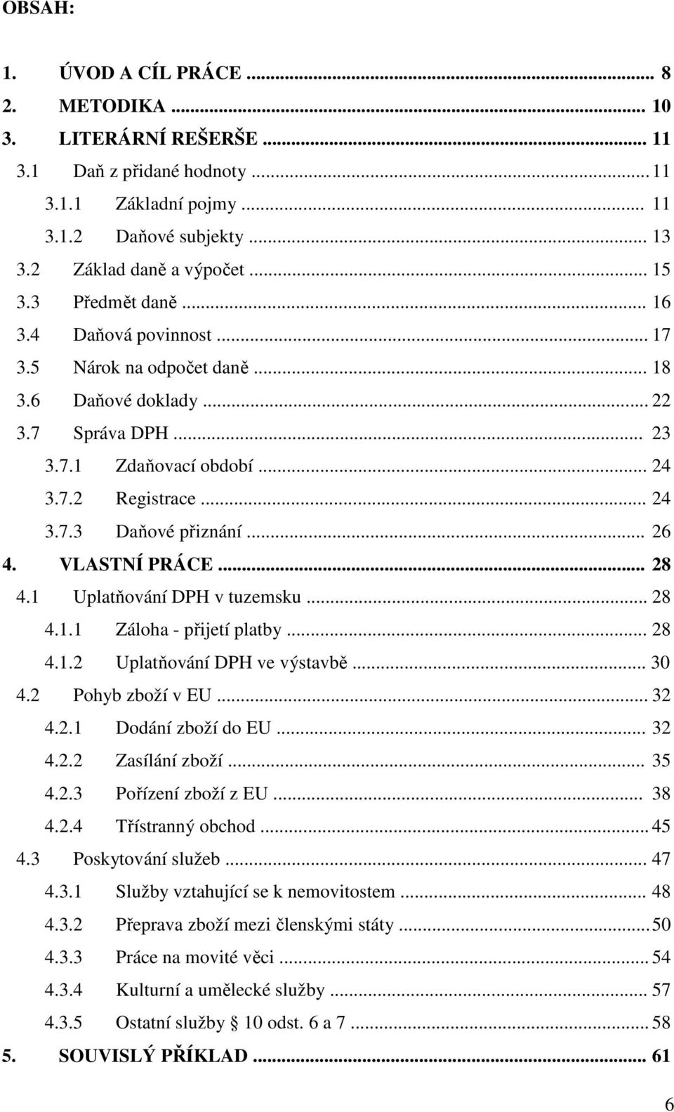 .. 26 4. VLASTNÍ PRÁCE... 28 4.1 Uplatňování DPH v tuzemsku... 28 4.1.1 Záloha - přijetí platby... 28 4.1.2 Uplatňování DPH ve výstavbě... 30 4.2 Pohyb zboží v EU... 32 4.2.1 Dodání zboží do EU... 32 4.2.2 Zasílání zboží.