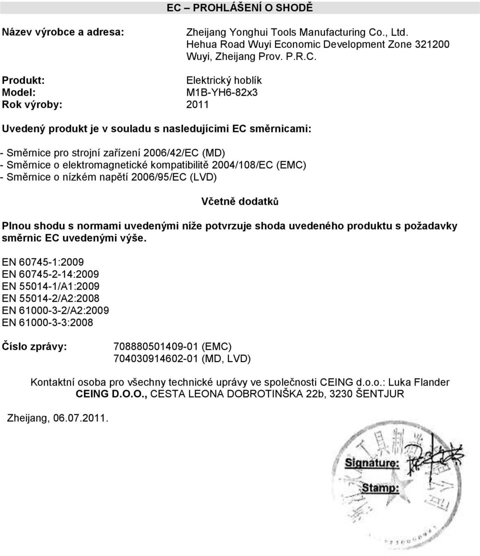 2004/108/EC (EMC) - Směrnice o nízkém napětí 2006/95/EC (LVD) Včetně dodatků Plnou shodu s normami uvedenými níže potvrzuje shoda uvedeného produktu s požadavky směrnic EC uvedenými výše.