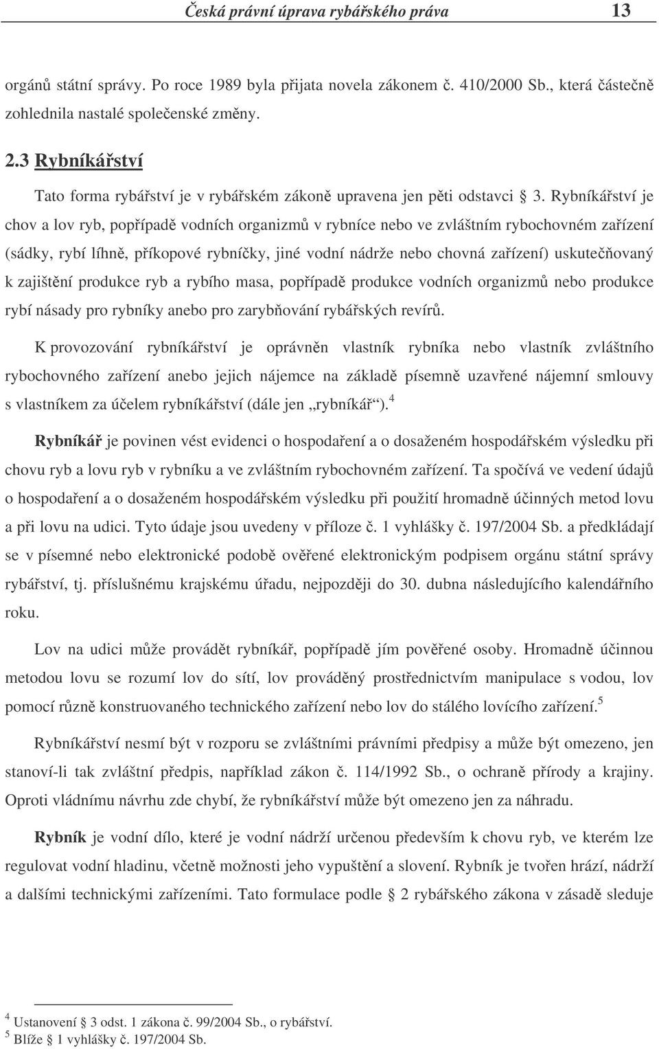 Rybníkáství je chov a lov ryb, popípad vodních organizm v rybníce nebo ve zvláštním rybochovném zaízení (sádky, rybí líhn, píkopové rybníky, jiné vodní nádrže nebo chovná zaízení) uskuteovaný k