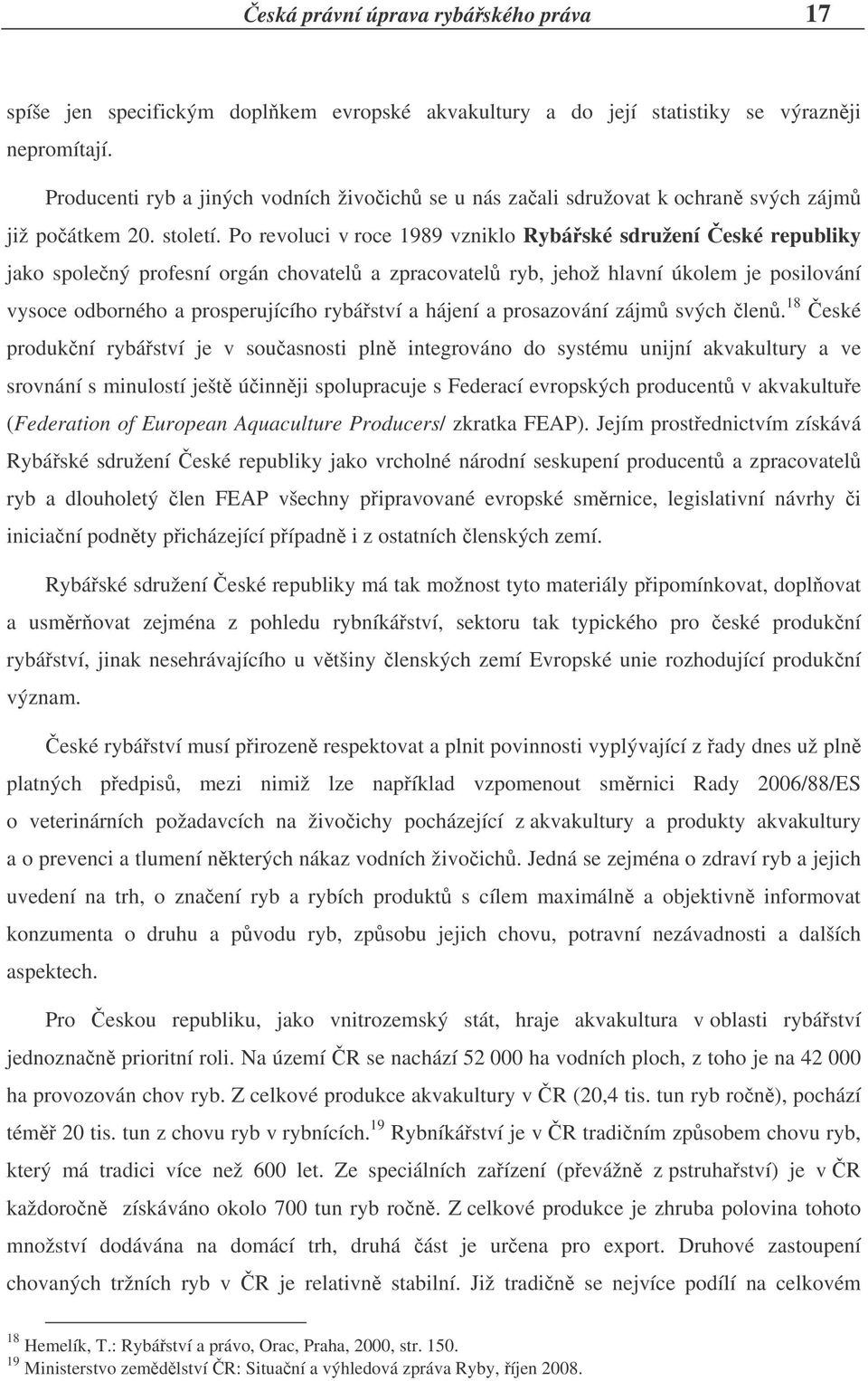 Po revoluci v roce 1989 vzniklo Rybáské sdružení eské republiky jako spolený profesní orgán chovatel a zpracovatel ryb, jehož hlavní úkolem je posilování vysoce odborného a prosperujícího rybáství a