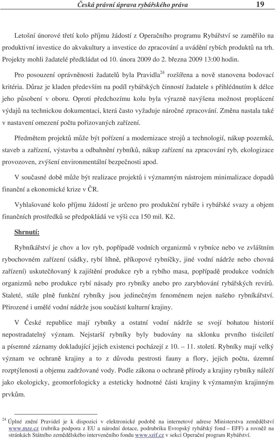 Draz je kladen pedevším na podíl rybáských inností žadatele s pihlédnutím k délce jeho psobení v oboru.