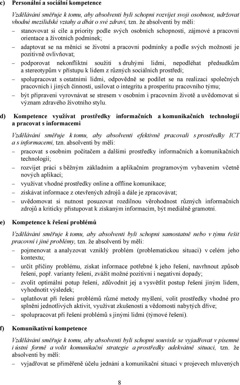 svých možností je pozitivně ovlivňovat; podporovat nekonfliktní soužití s druhými lidmi, nepodléhat předsudkům a stereotypům v přístupu k lidem z různých sociálních prostředí; spolupracovat s