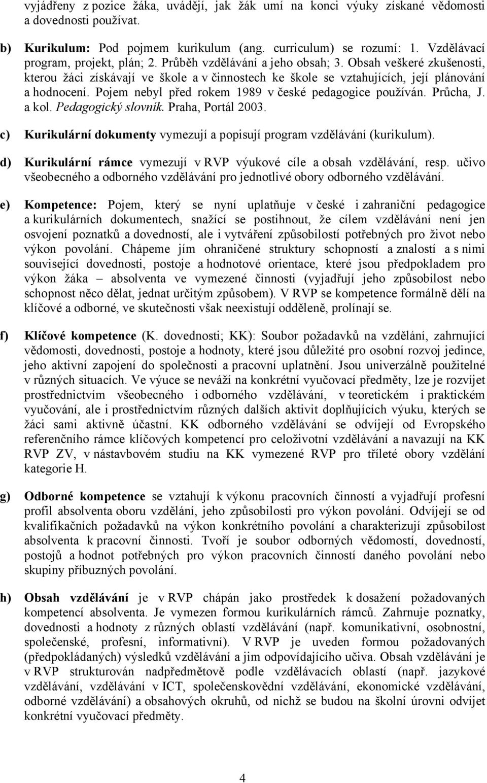 Pojem nebyl před rokem 1989 v české pedagogice používán. Průcha, J. a kol. Pedagogický slovník. Praha, Portál 2003. c) Kurikulární dokumenty vymezují a popisují program vzdělávání (kurikulum).