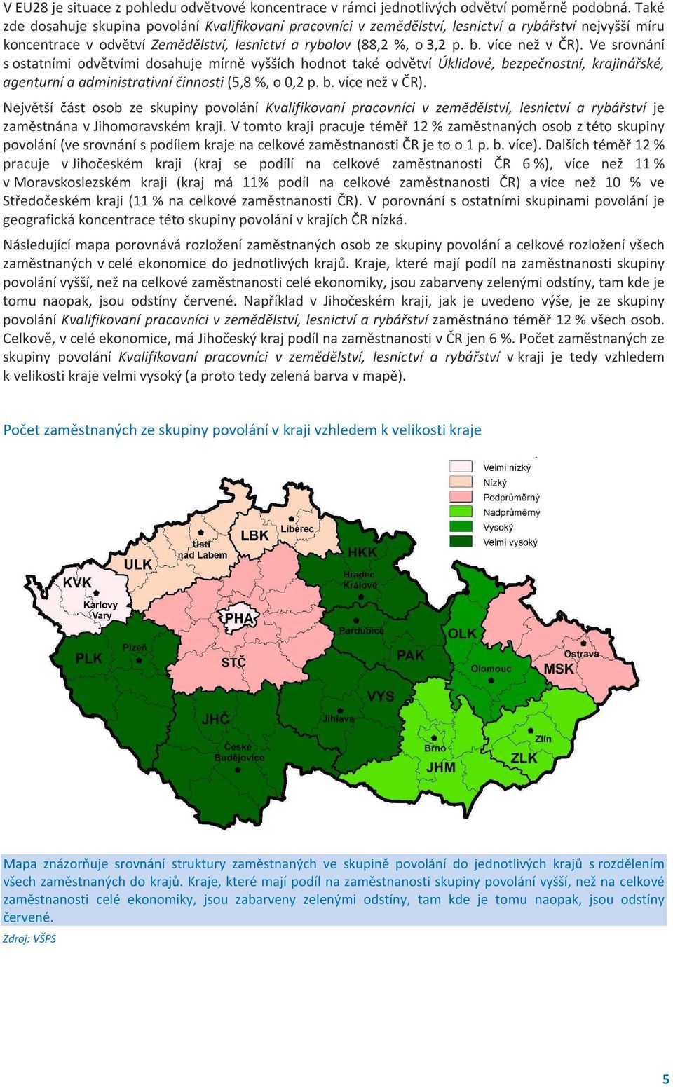 více než v ČR). Ve srovnání s ostatními odvětvími dosahuje mírně vyšších hodnot také odvětví Úklidové, bezpečnostní, krajinářské, agenturní a administrativní činnosti (5,8 %, o 0,2 p. b. více než v ČR).