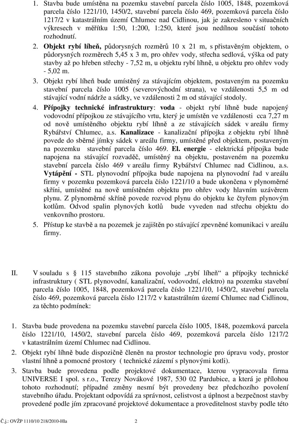 Objekt rybí líheň, půdorysných rozměrů 10 x 21 m, s přistavěným objektem, o půdorysných rozměrech 5,45 x 3 m, pro ohřev vody, střecha sedlová, výška od paty stavby až po hřeben střechy - 7,52 m, u