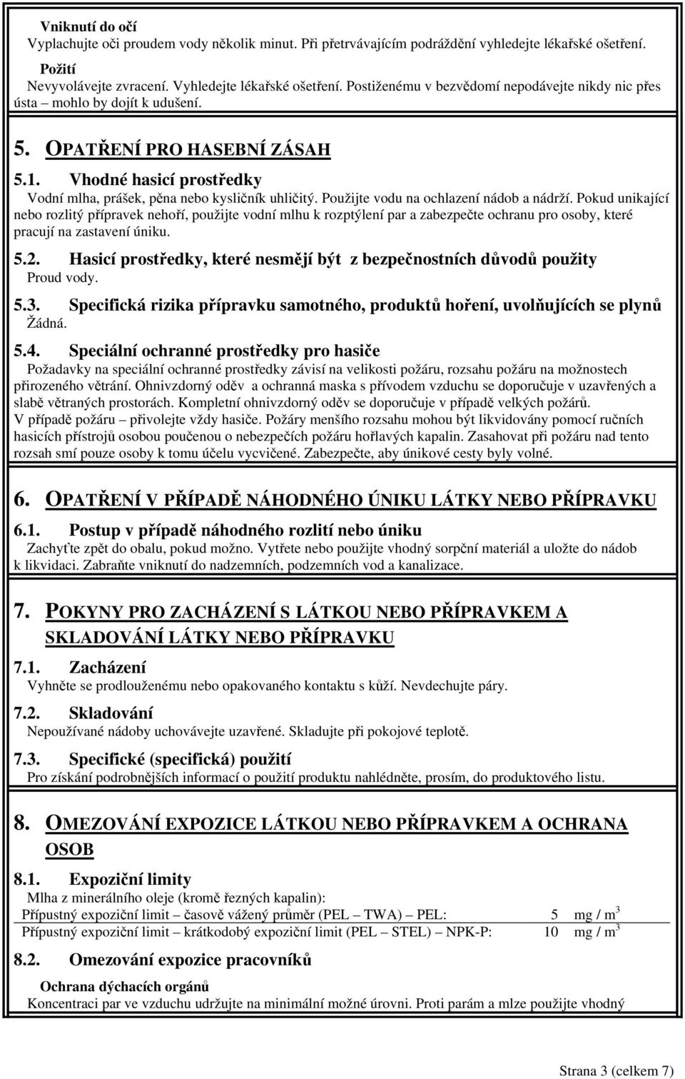 Použijte vodu na ochlazení nádob a nádrží. Pokud unikající nebo rozlitý přípravek nehoří, použijte vodní mlhu k rozptýlení par a zabezpečte ochranu pro osoby, které pracují na zastavení úniku. 5.2.