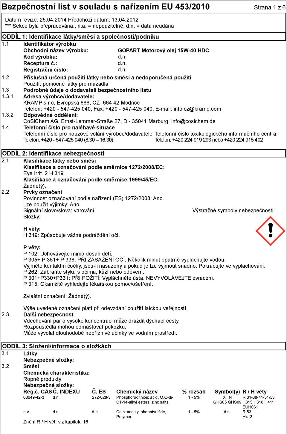 2 Příslušná určená použití látky nebo směsi a nedoporučená použití Použití: pomocné látky pro mazadla 1.3 Podrobné údaje o dodavateli bezpečnostního listu 1.3.1 Adresa výrobce/dodavatele: KRAMP s.r.o, Evropská 866, CZ- 664 42 Modrice Telefon: +420-547-425 040, Fax: +420-547-425 040, E-mail: info.