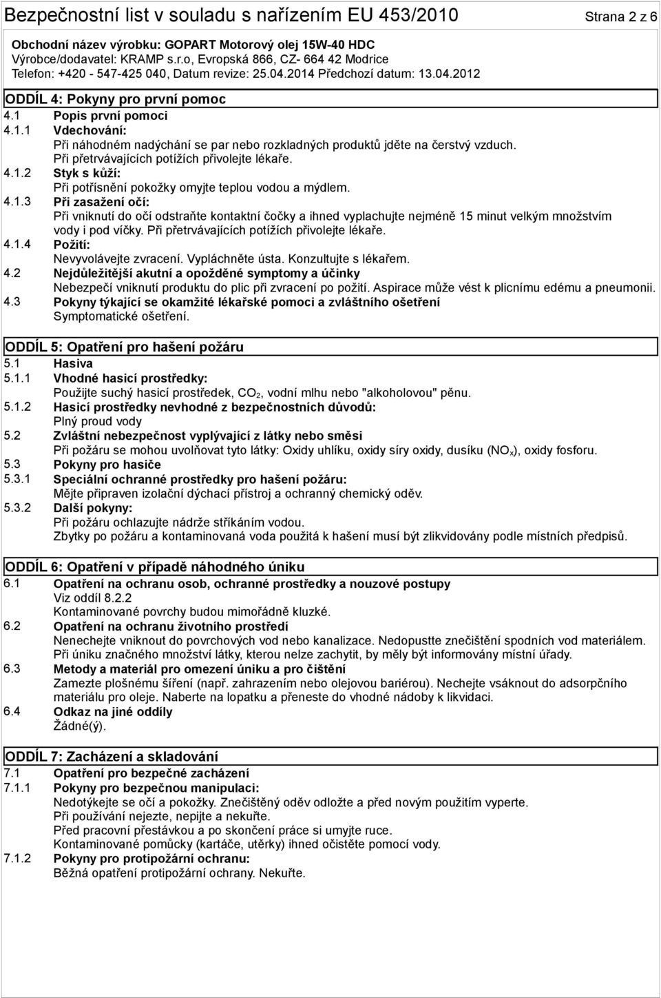 Při přetrvávajících potížích přivolejte lékaře. 4.1.4 Požití: Nevyvolávejte zvracení. Vypláchněte ústa. Konzultujte s lékařem. 4.2 Nejdůležitější akutní a opožděné symptomy a účinky Nebezpečí vniknutí produktu do plic při zvracení po požití.