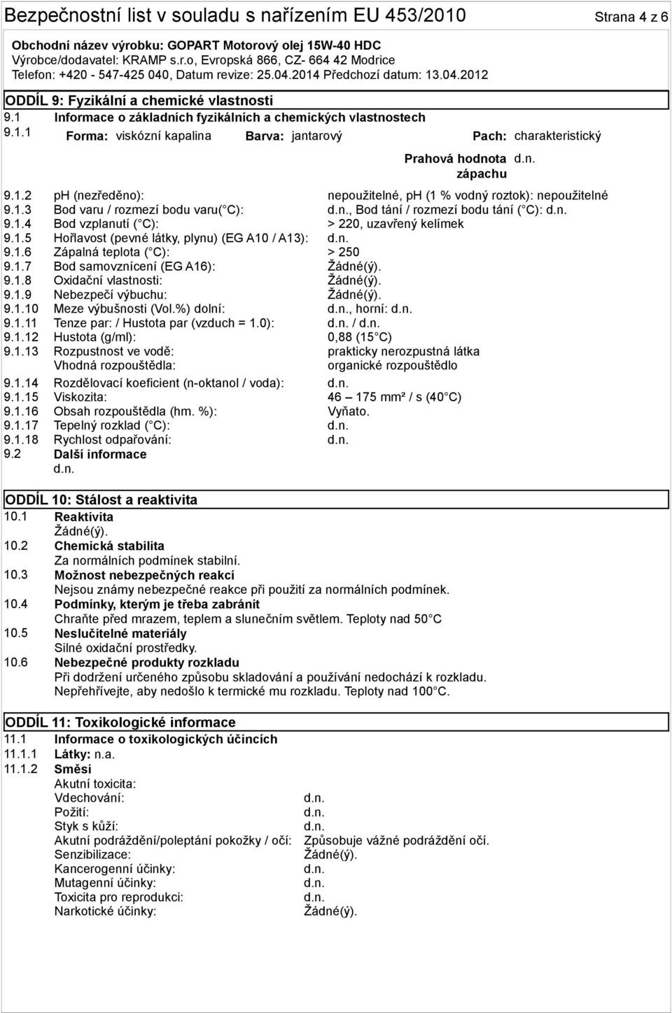 1.6 Zápalná teplota ( C): > 250 9.1.7 Bod samovznícení (EG A16): 9.1.8 Oxidační vlastnosti: 9.1.9 Nebezpečí výbuchu: 9.1.10 Meze výbušnosti (Vol.%) dolní:, horní: 9.1.11 Tenze par: / Hustota par (vzduch = 1.